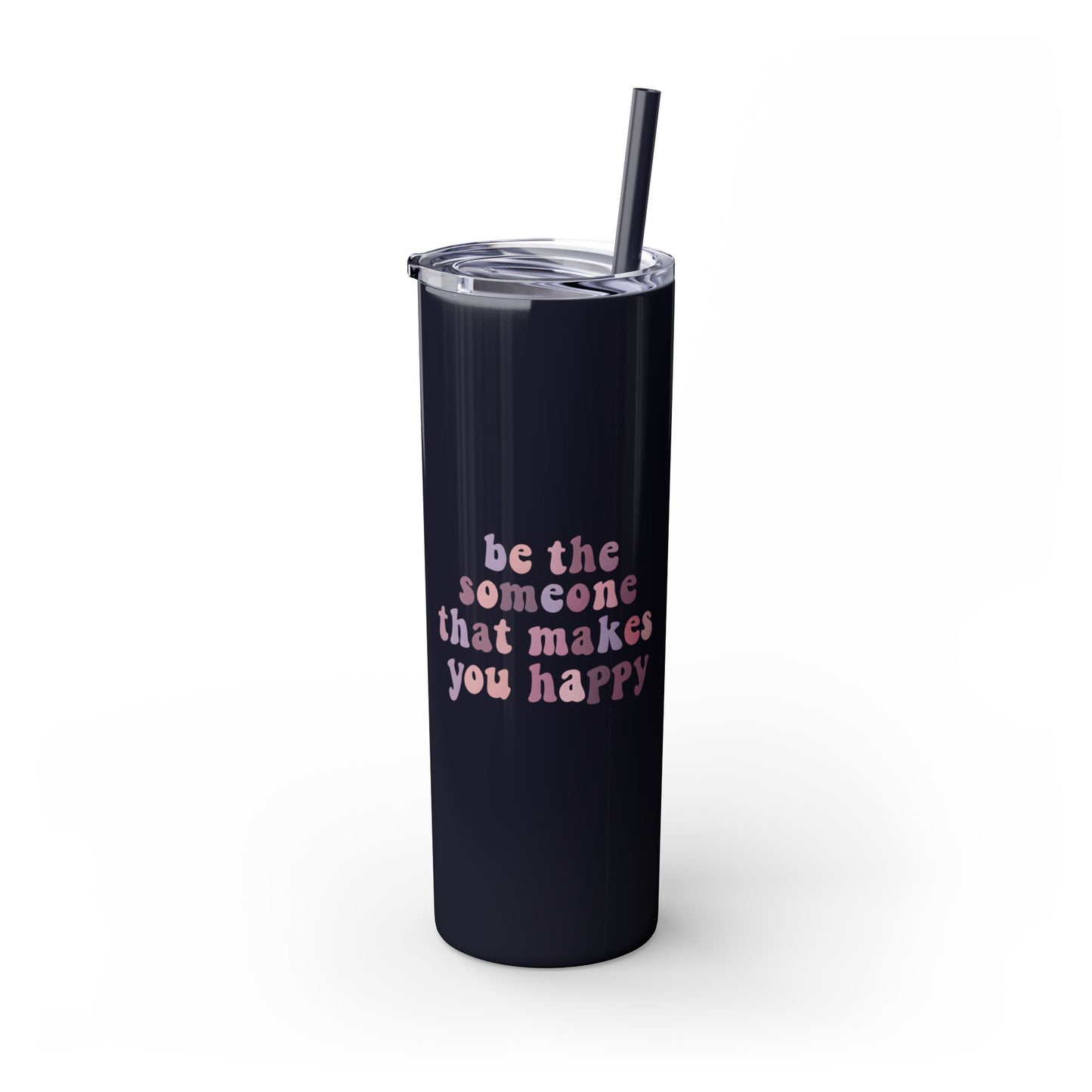 Be The Someone That Makes You Happy Tumbler 20oz