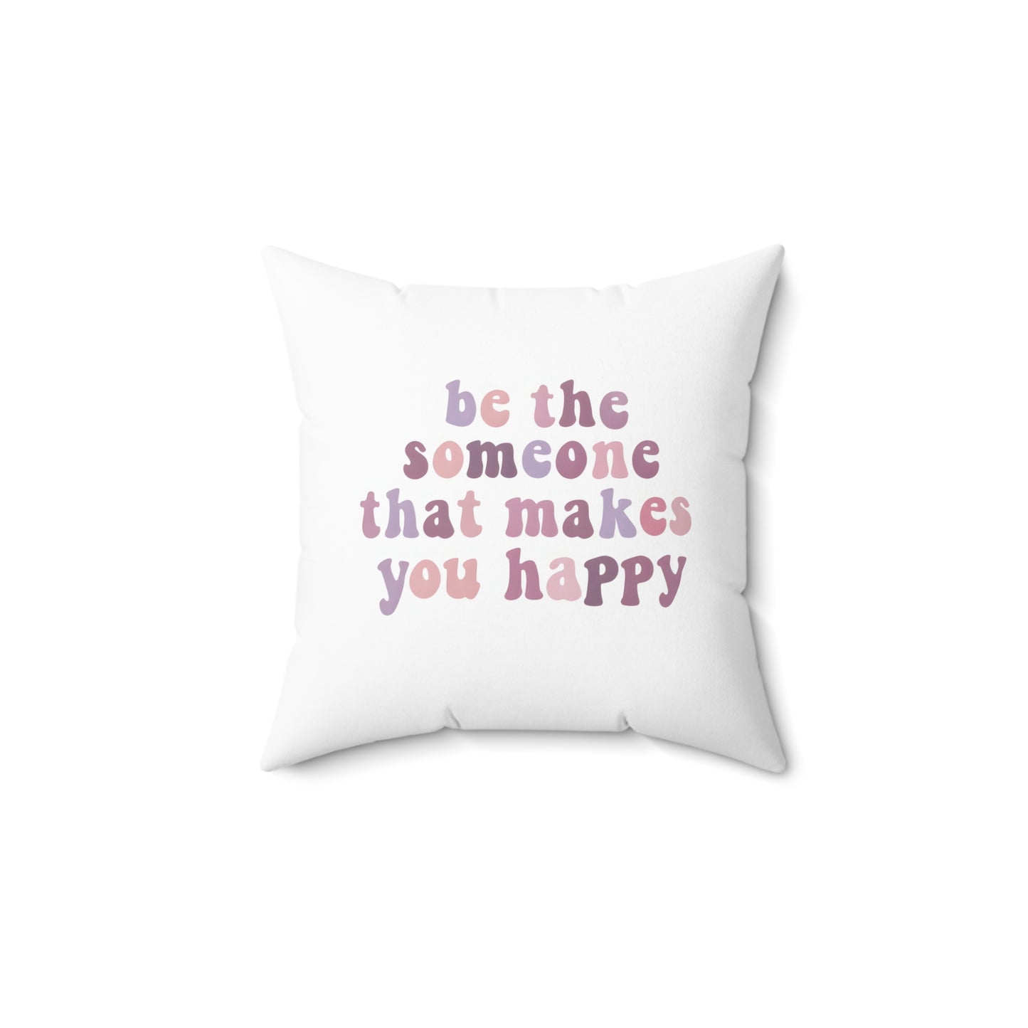 Be The Someone That Makes You Happy Square Pillow