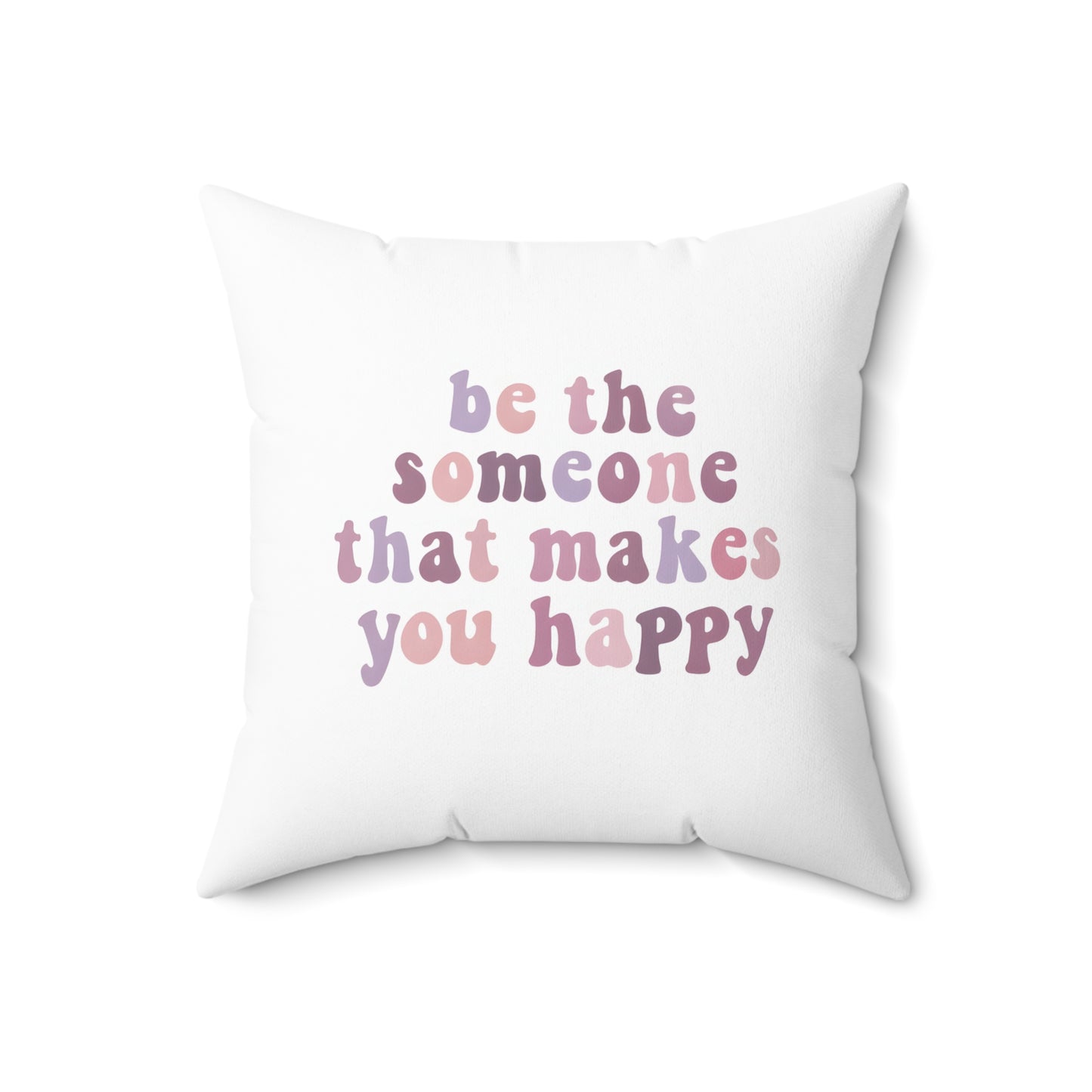 Be The Someone That Makes You Happy Square Pillow