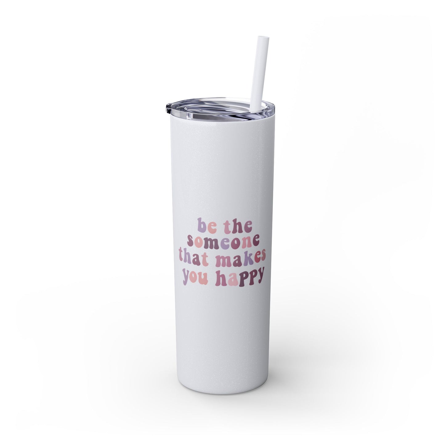 Be The Someone That Makes You Happy Tumbler 20oz