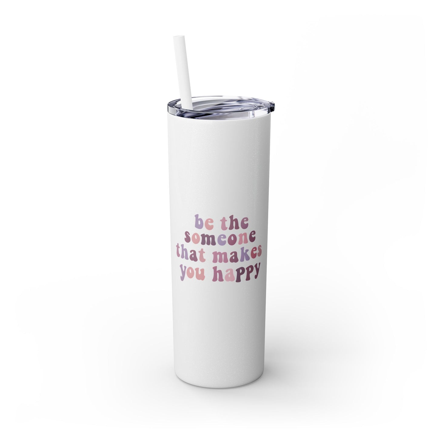 Be The Someone That Makes You Happy Tumbler 20oz