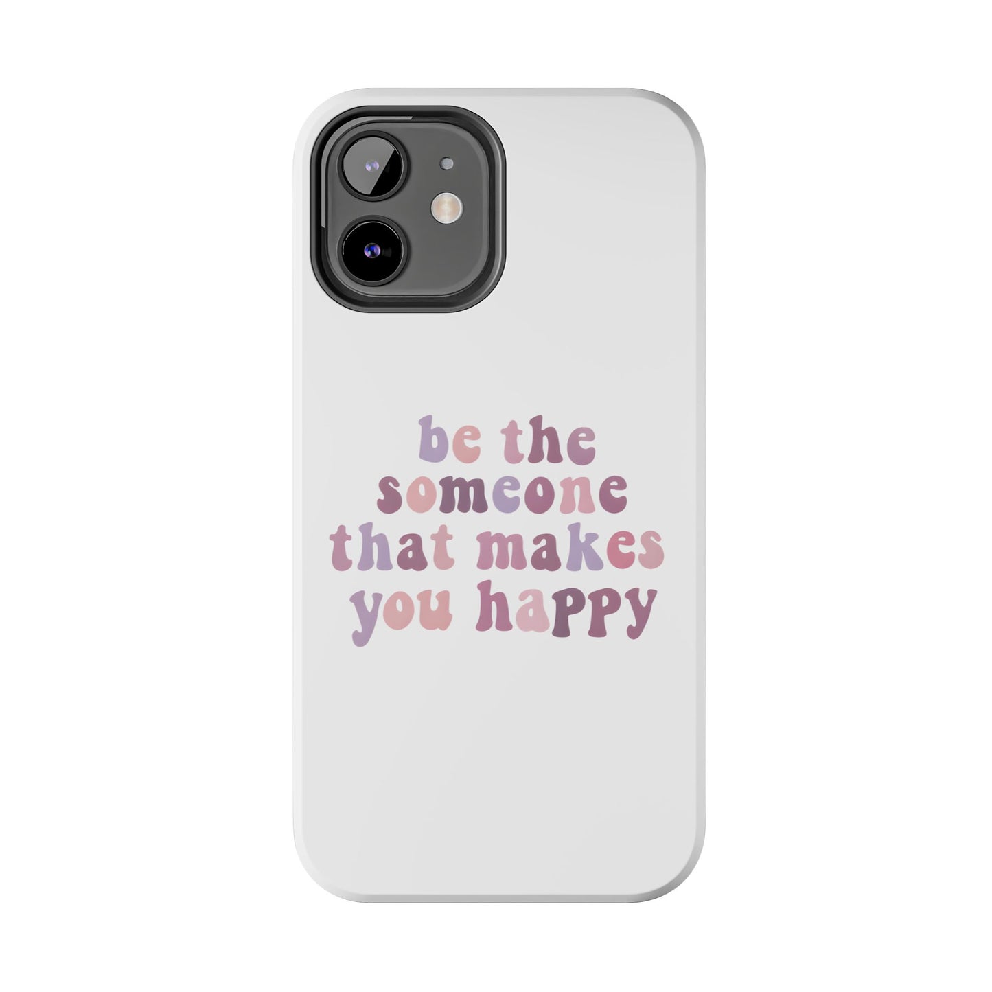 Be The Someone That Makes You Happy Phone Cases