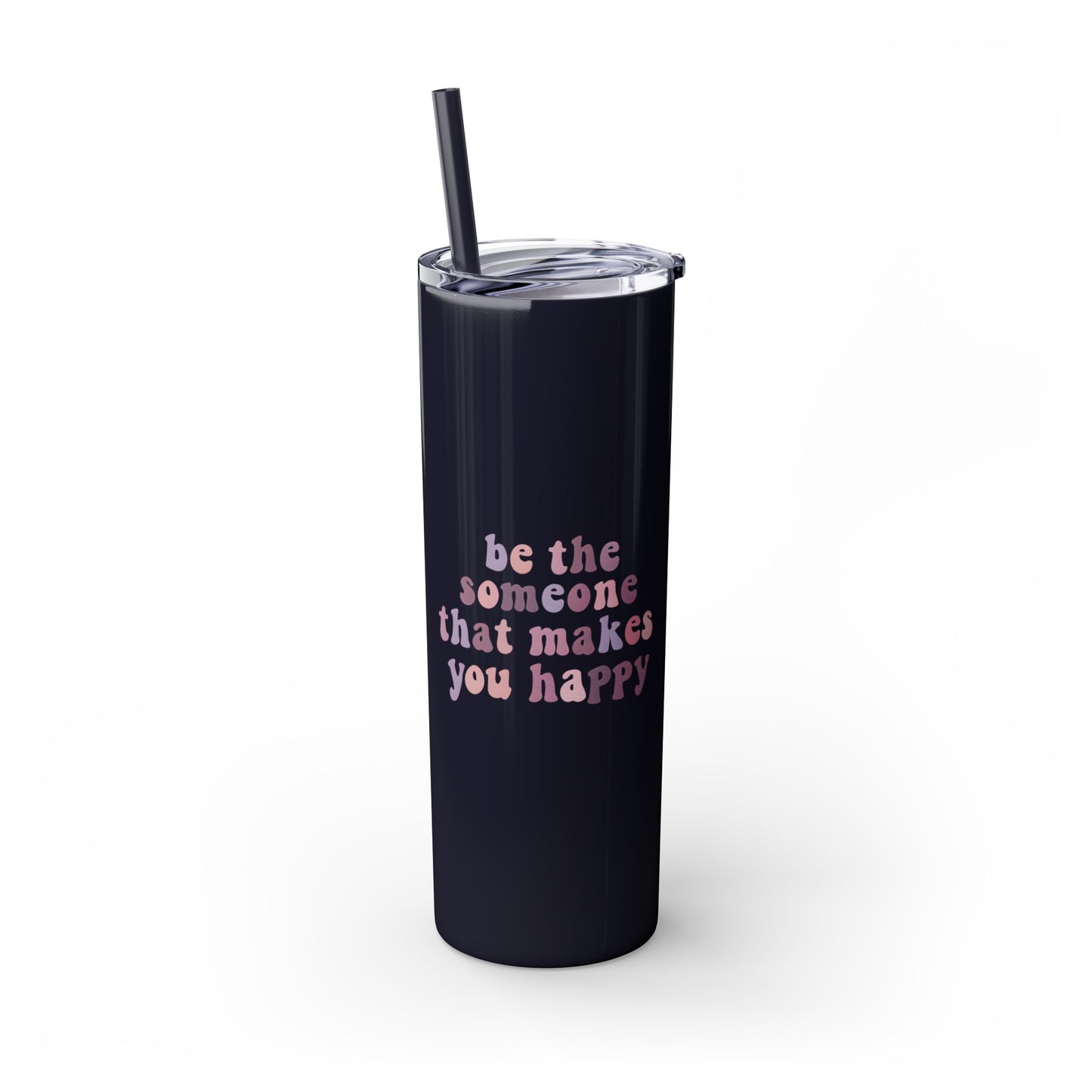Be The Someone That Makes You Happy Tumbler 20oz