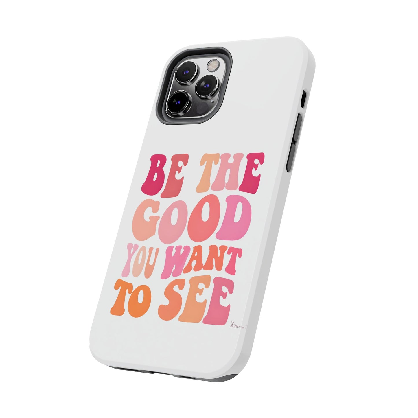 Be The Good You Want To See Phone Case