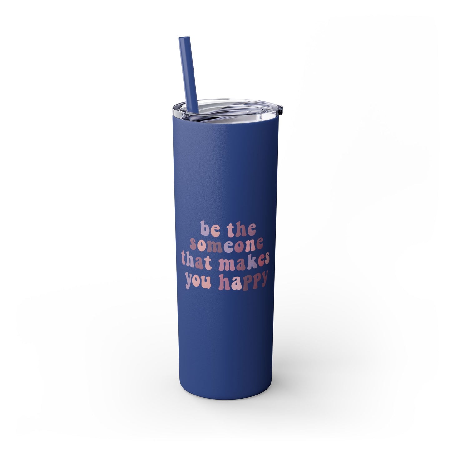 Be The Someone That Makes You Happy Tumbler 20oz