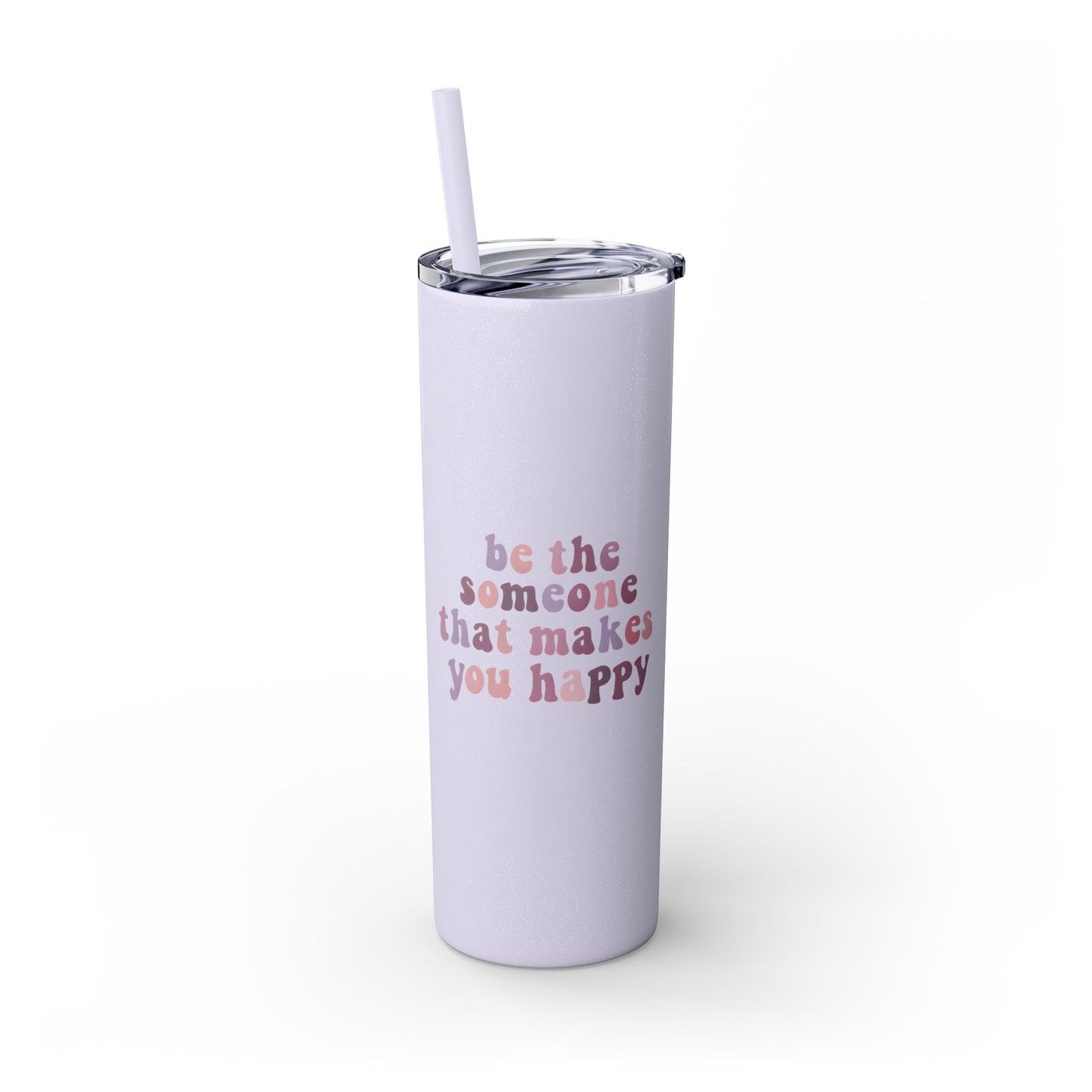 Be The Someone That Makes You Happy Tumbler 20oz