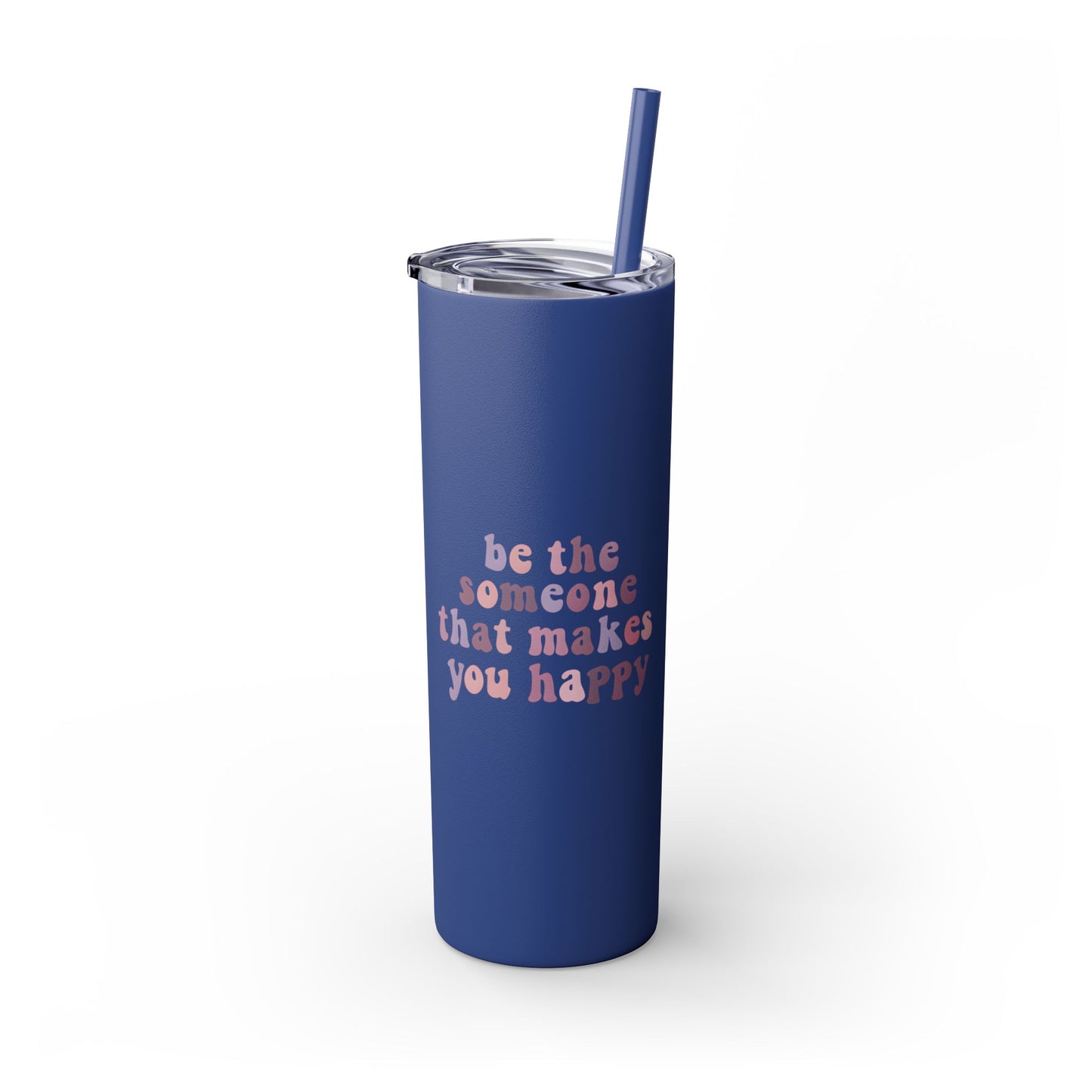 Be The Someone That Makes You Happy Tumbler 20oz
