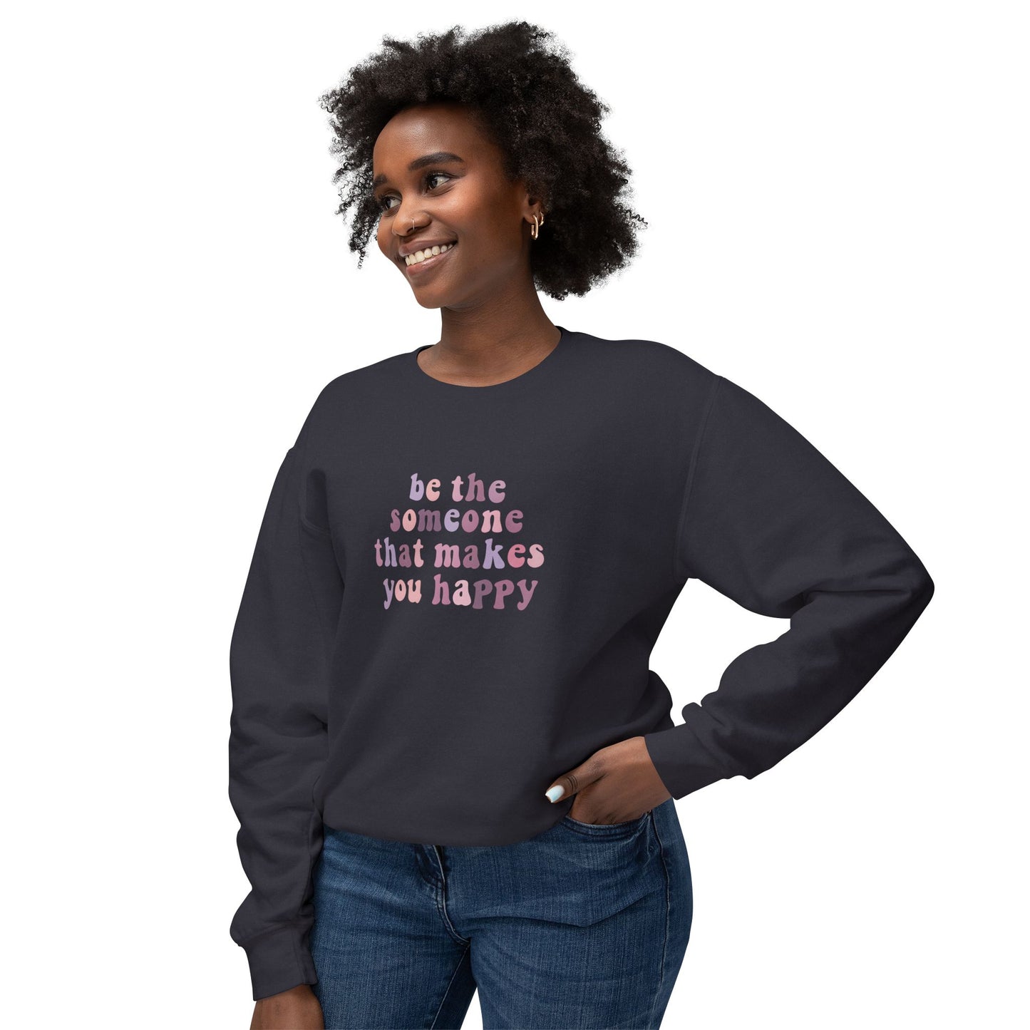 Be The Someone That Makes You Happy Unisex Crewneck Sweatshirt