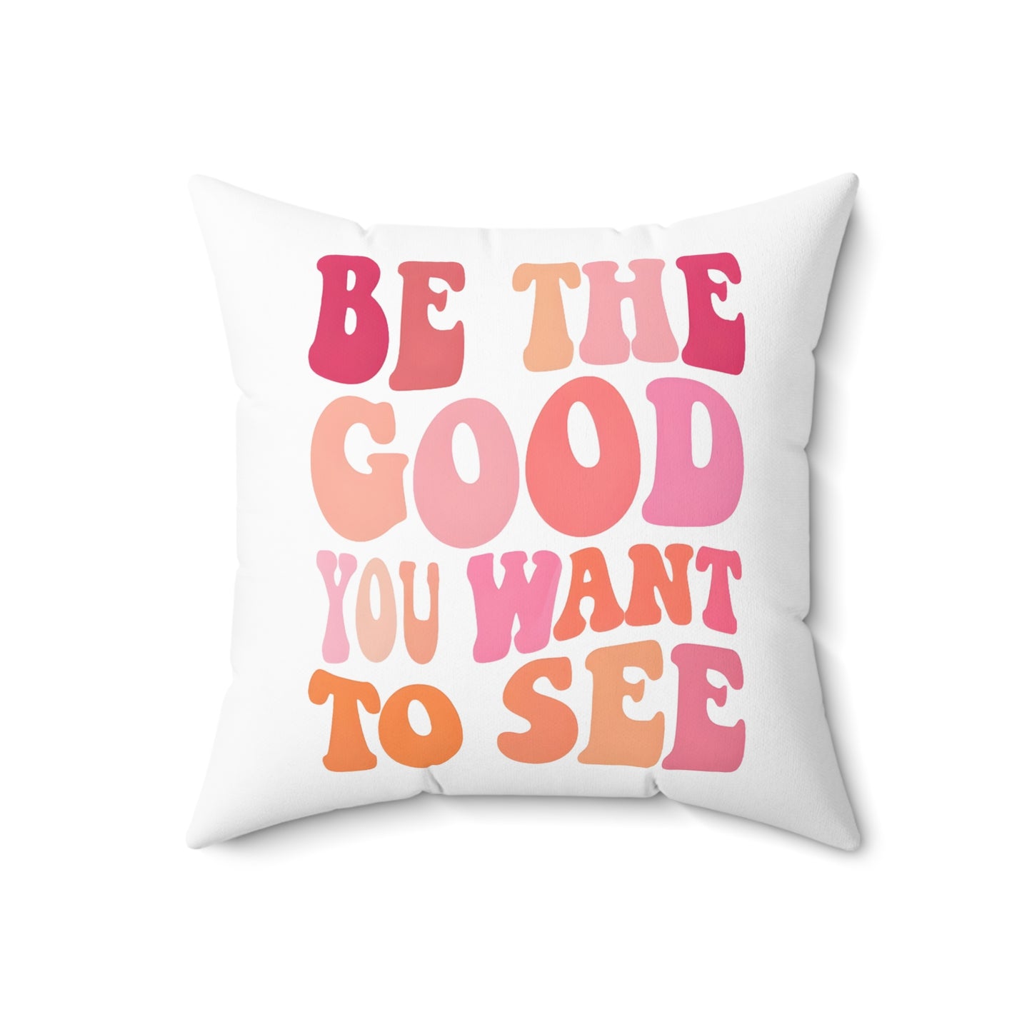 Be The Good You Want To See Square Pillow