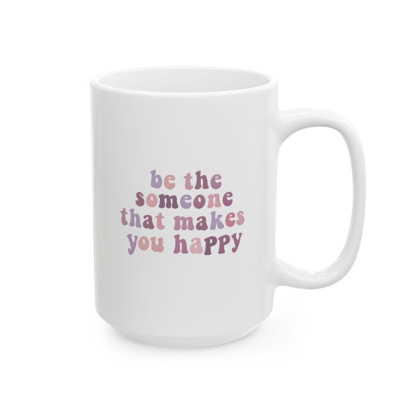 Be The Someone That Makes You Happy Mug 15oz