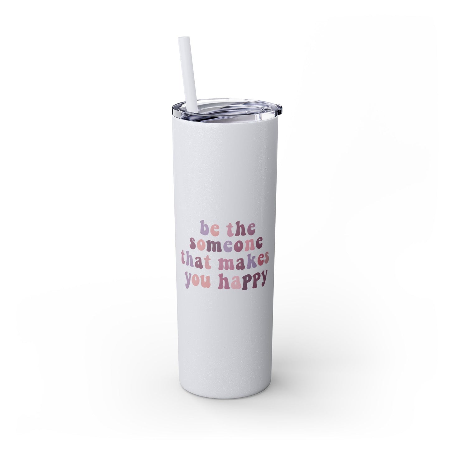 Be The Someone That Makes You Happy Tumbler 20oz