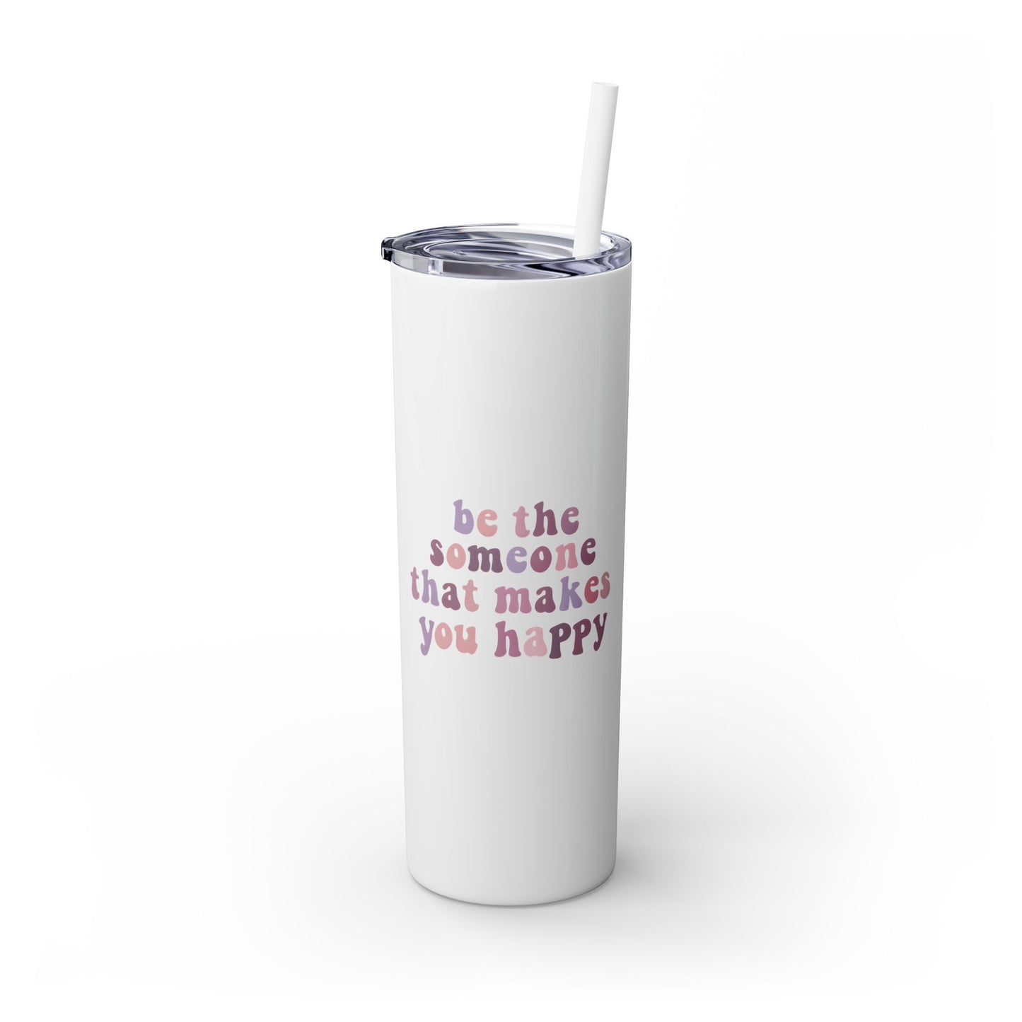 Be The Someone That Makes You Happy Tumbler 20oz