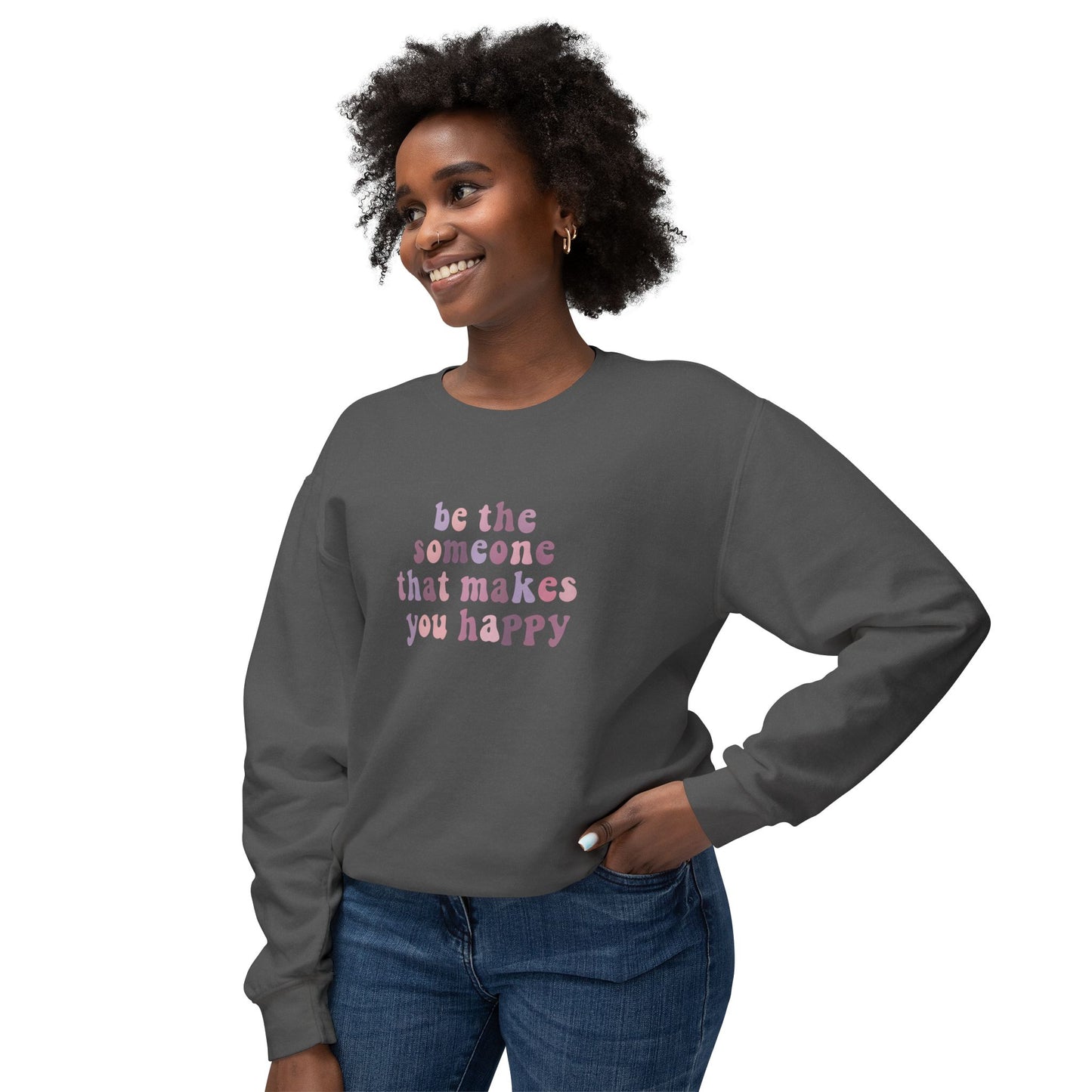 Be The Someone That Makes You Happy Unisex Crewneck Sweatshirt