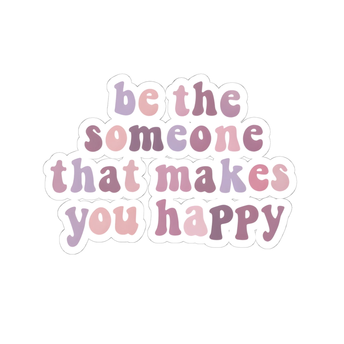 Be The Someone That Makes You Happy Stickers