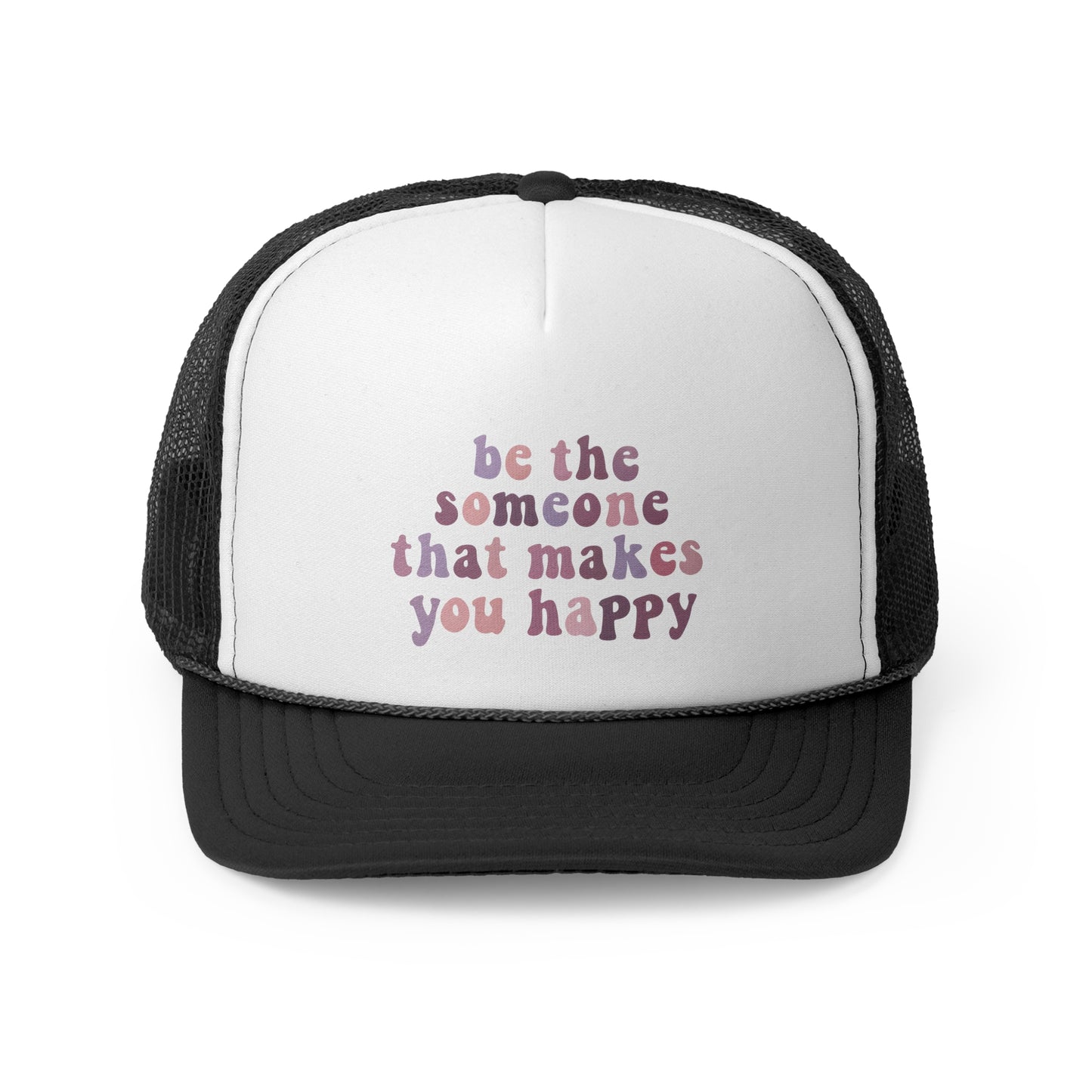 Be The Someone That Makes You Happy Trucker Cap