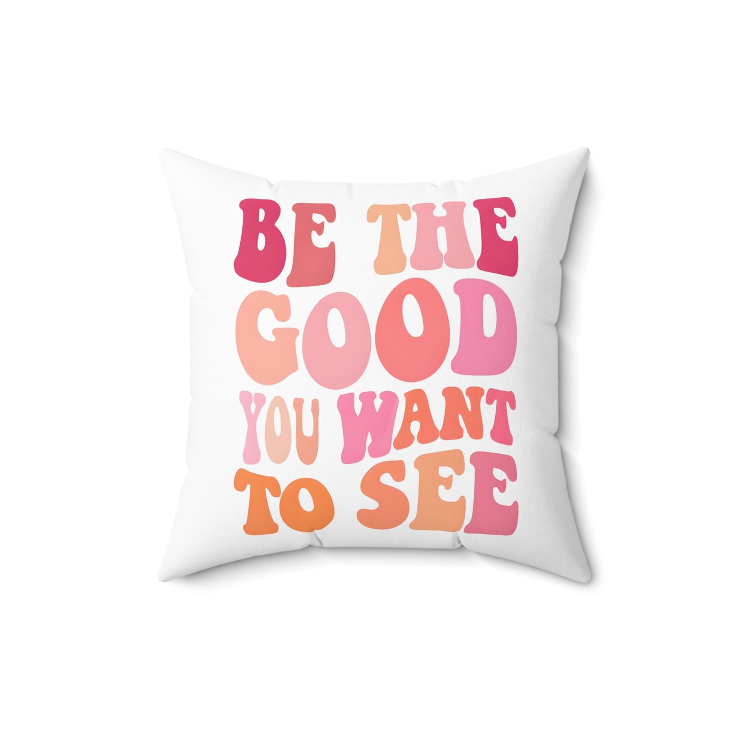 Be The Good You Want To See Square Pillow
