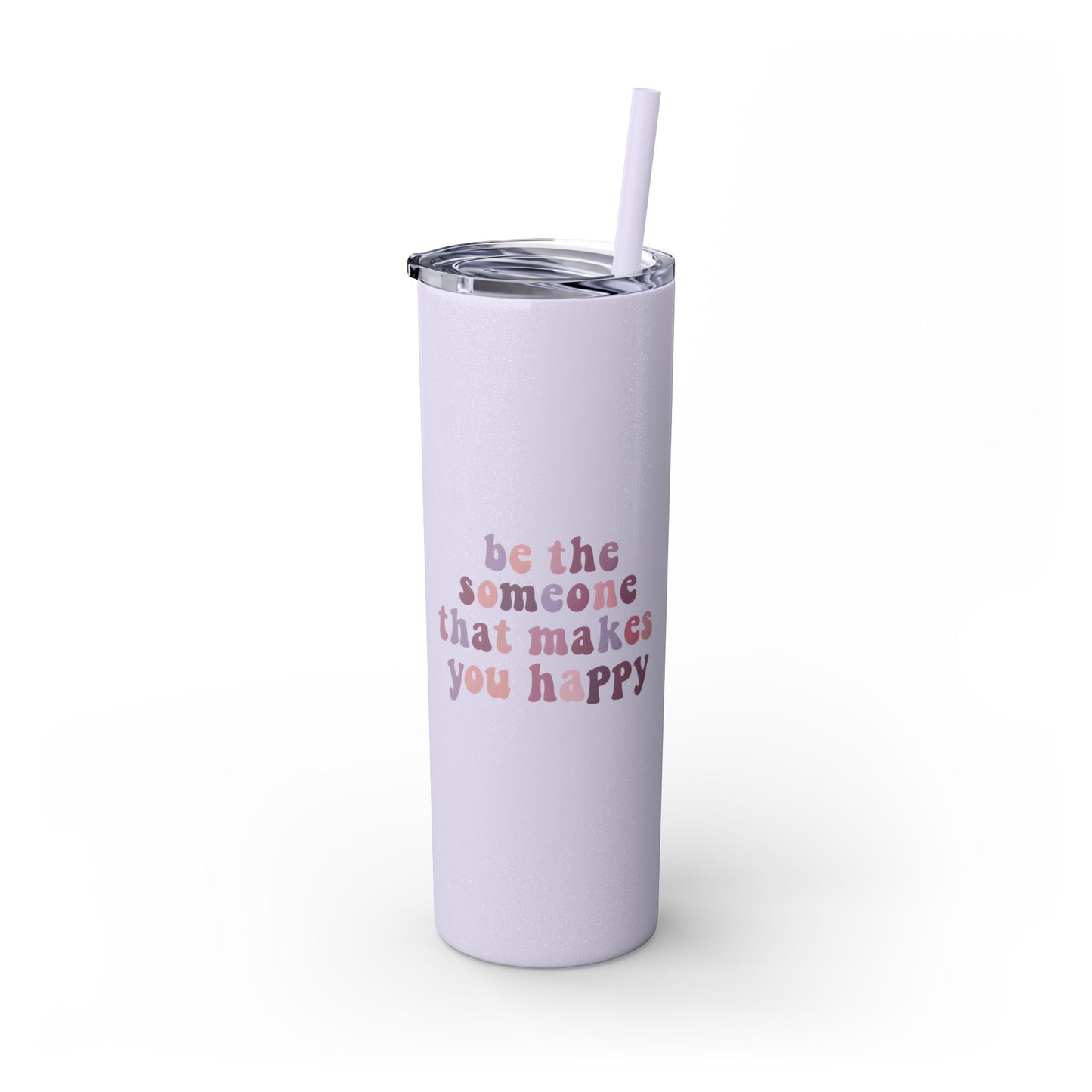 Be The Someone That Makes You Happy Tumbler 20oz