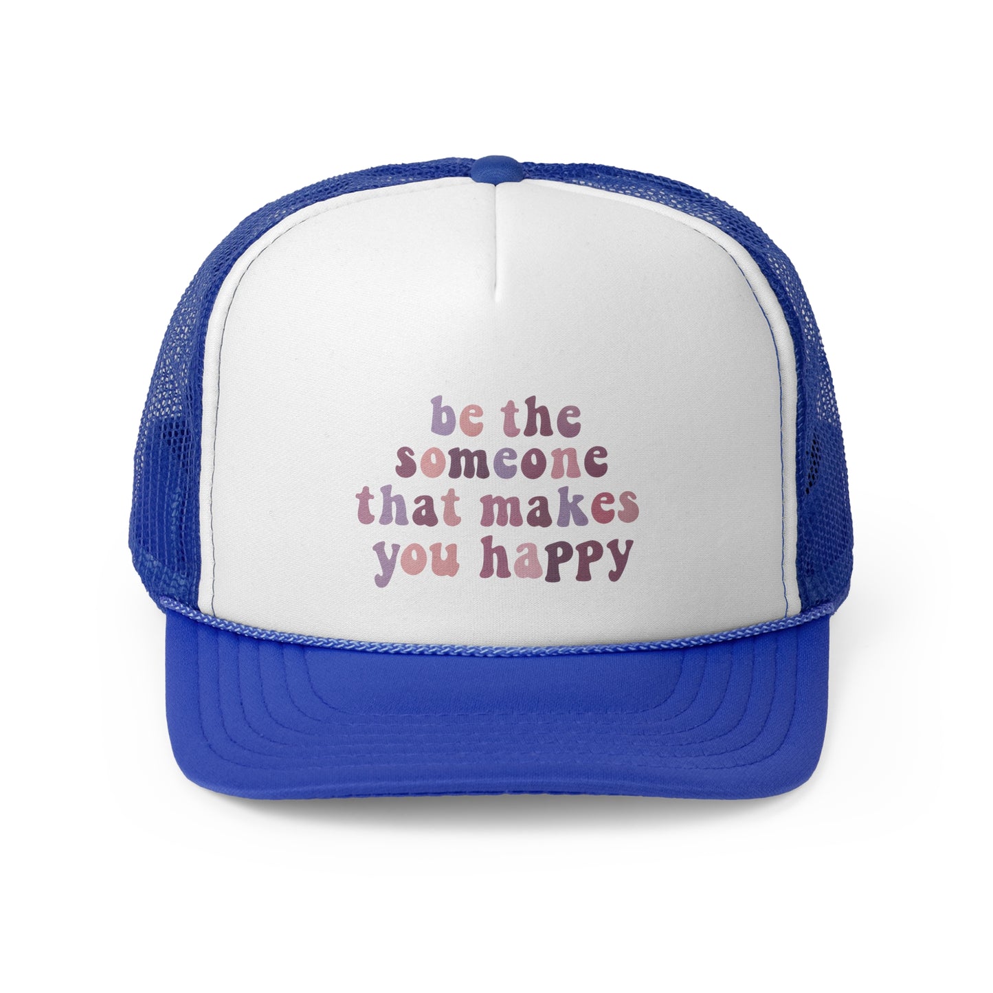 Be The Someone That Makes You Happy Trucker Cap