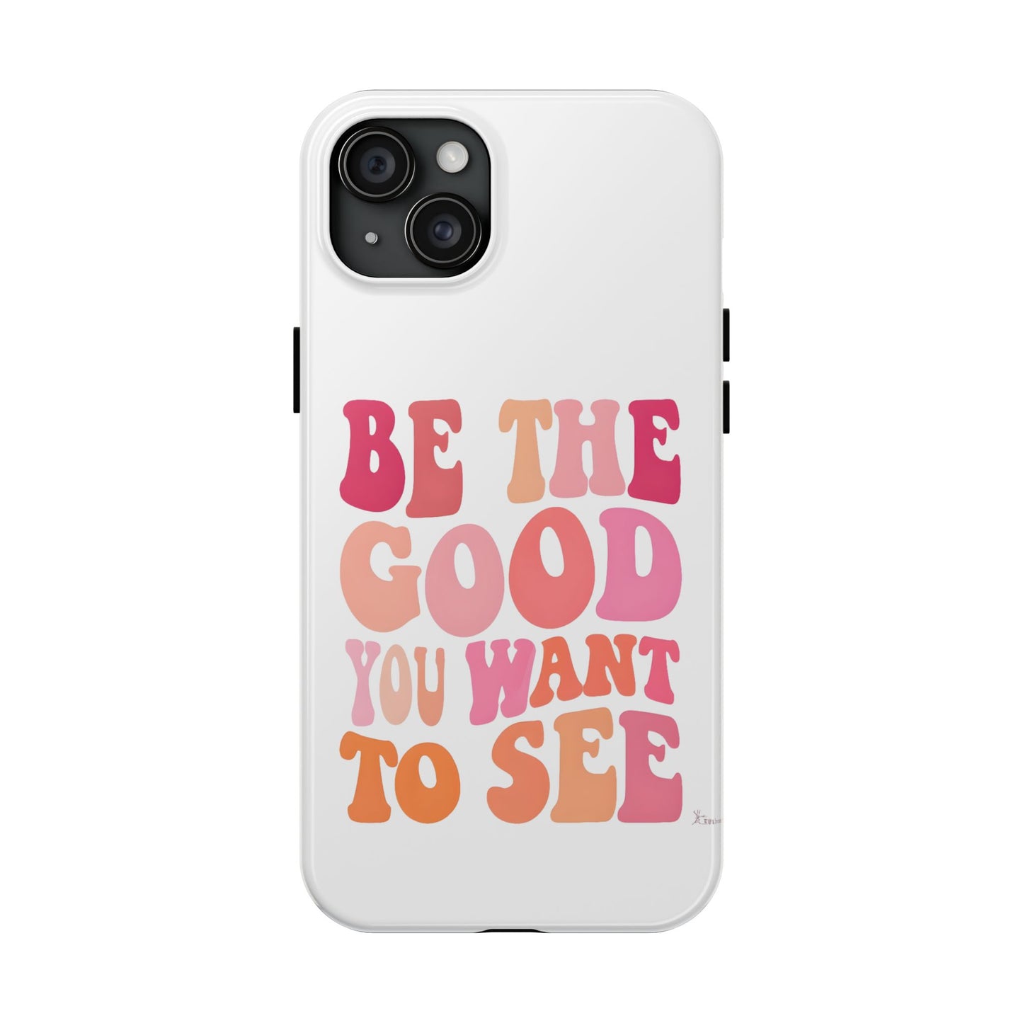 Be The Good You Want To See Phone Case