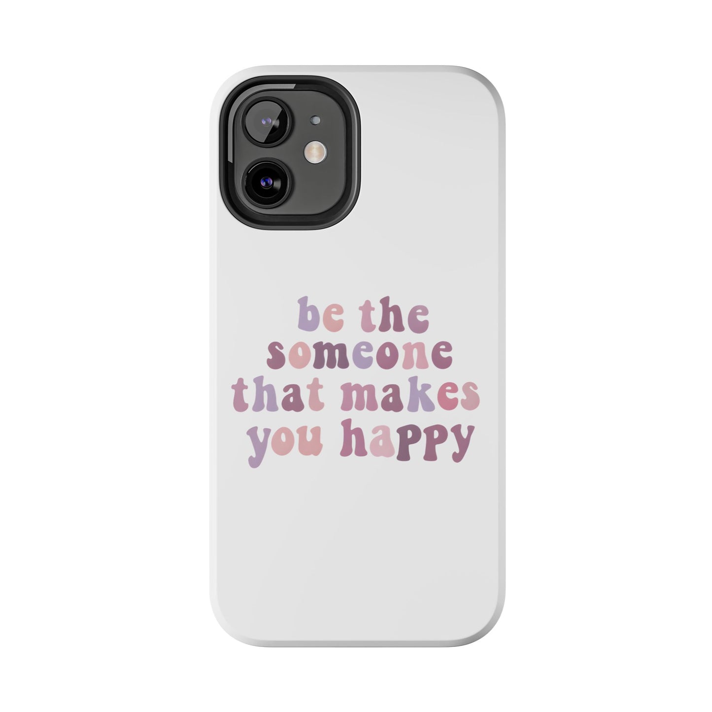 Be The Someone That Makes You Happy Phone Cases