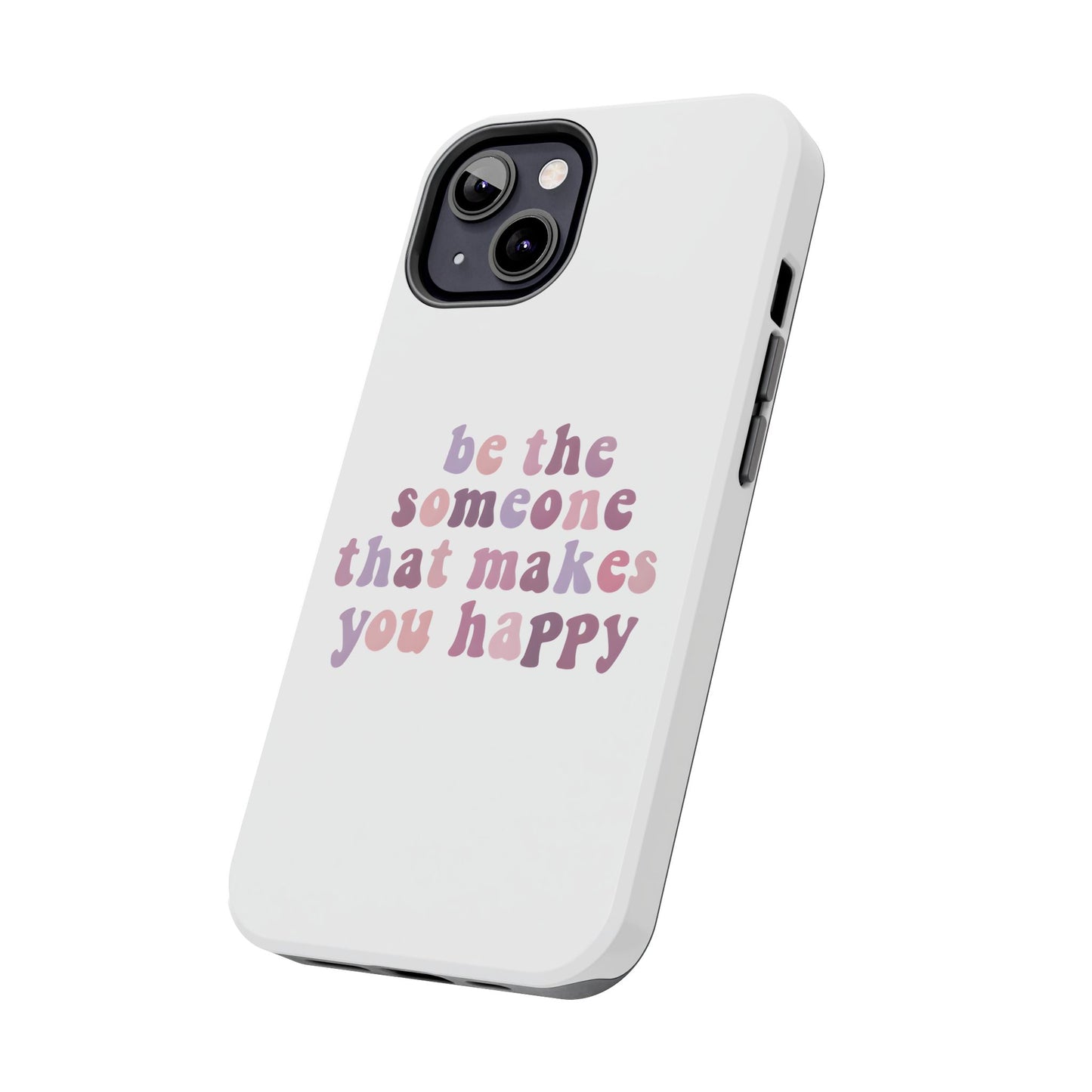 Be The Someone That Makes You Happy Phone Cases