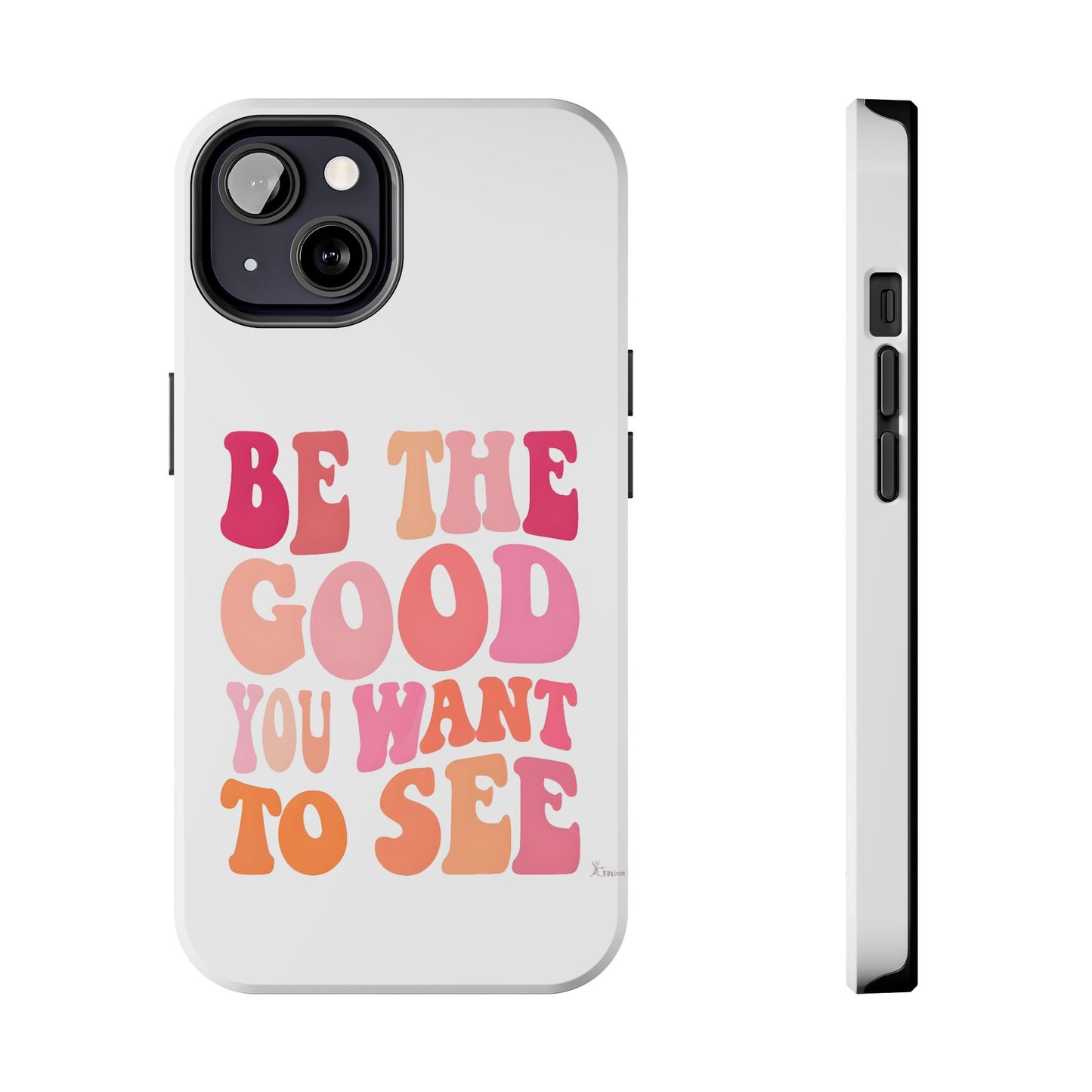 Be The Good You Want To See Phone Case