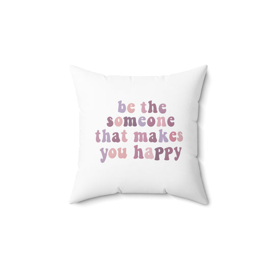Be The Someone That Makes You Happy Square Pillow
