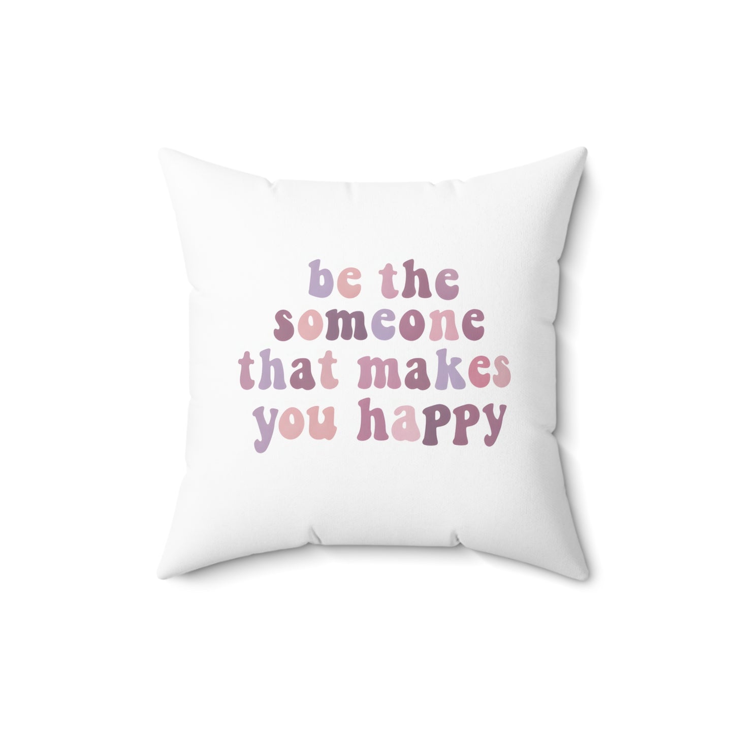 Be The Someone That Makes You Happy Square Pillow