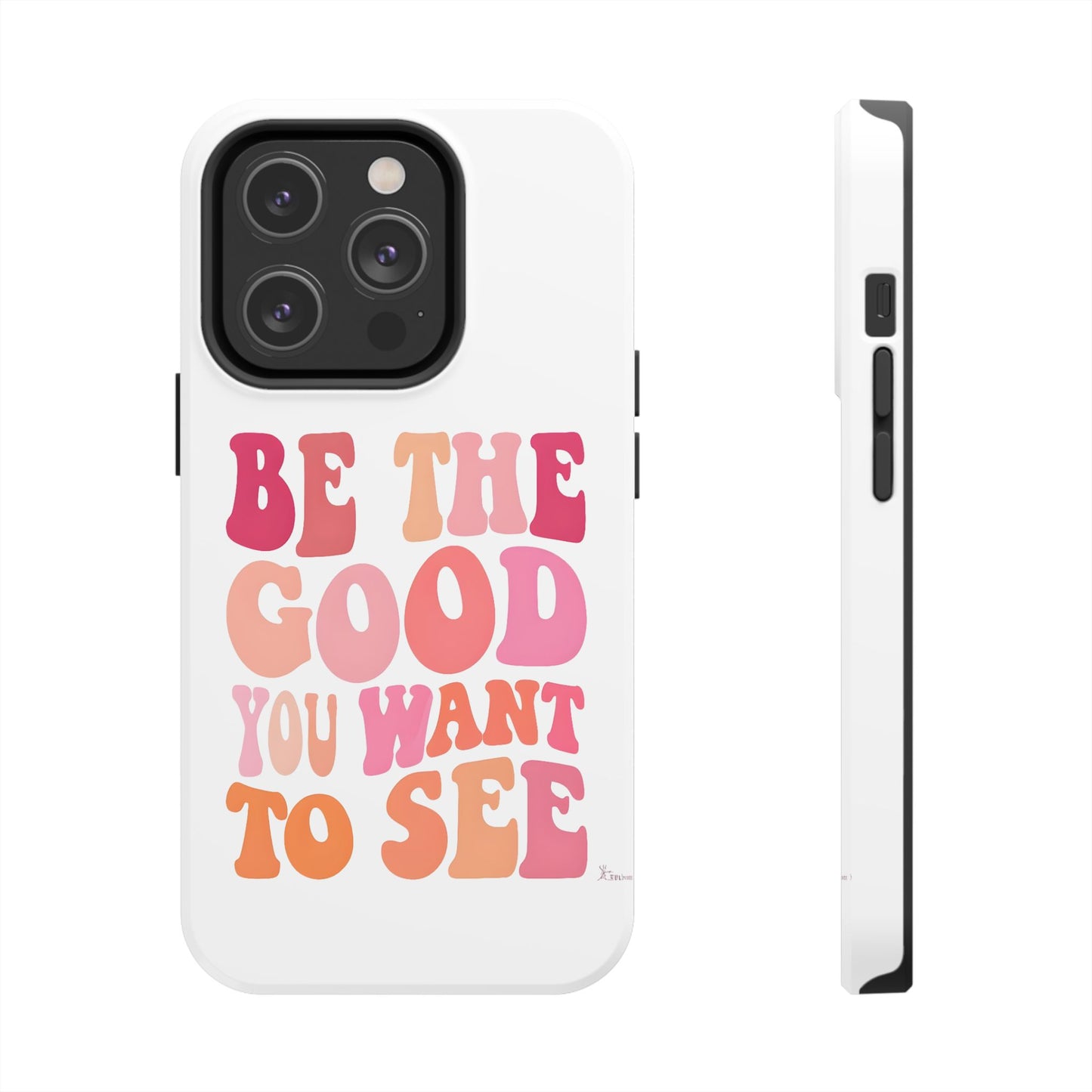 Be The Good You Want To See Phone Case