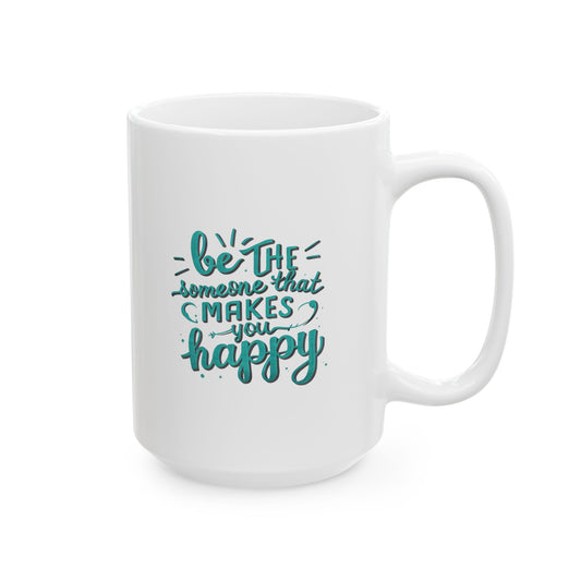 Be The Someone That Makes You Happy Mug, 15oz