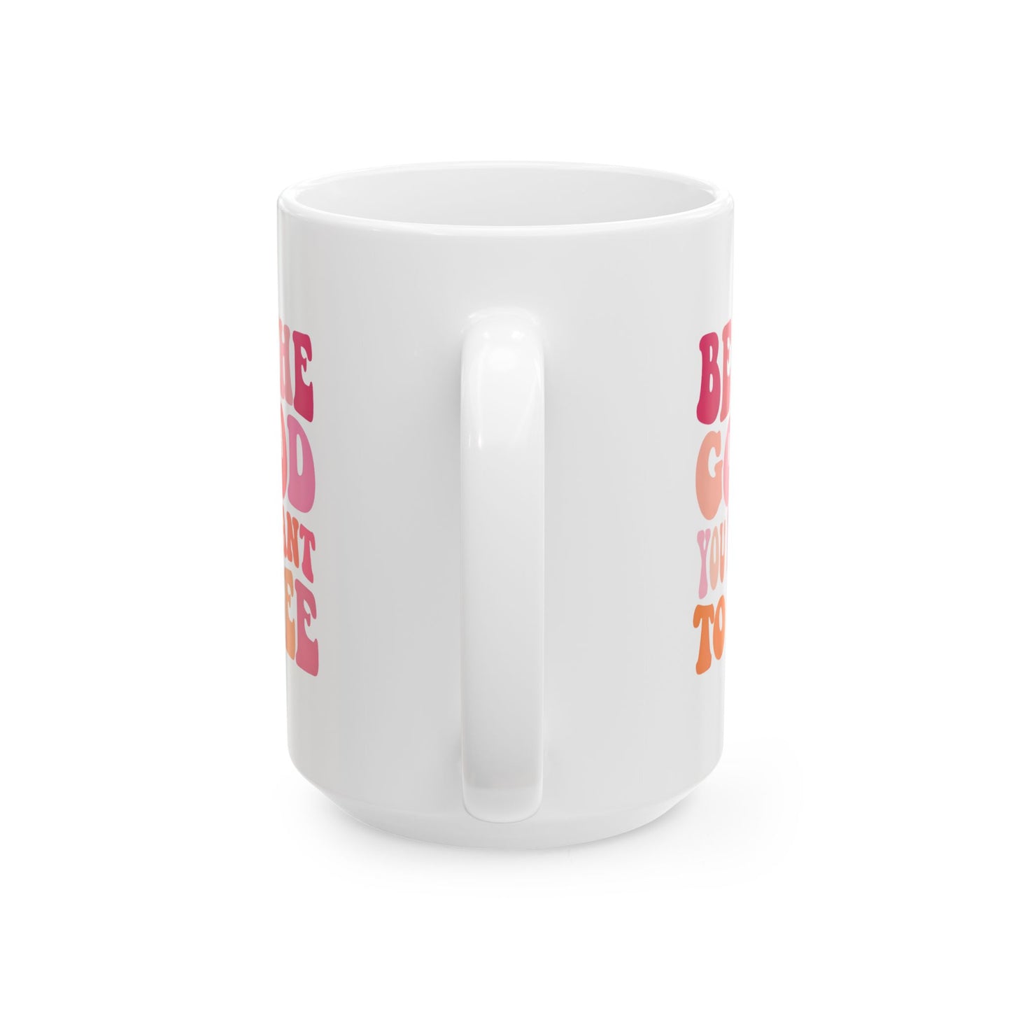 Be The Good You Want To See Mug, 15oz