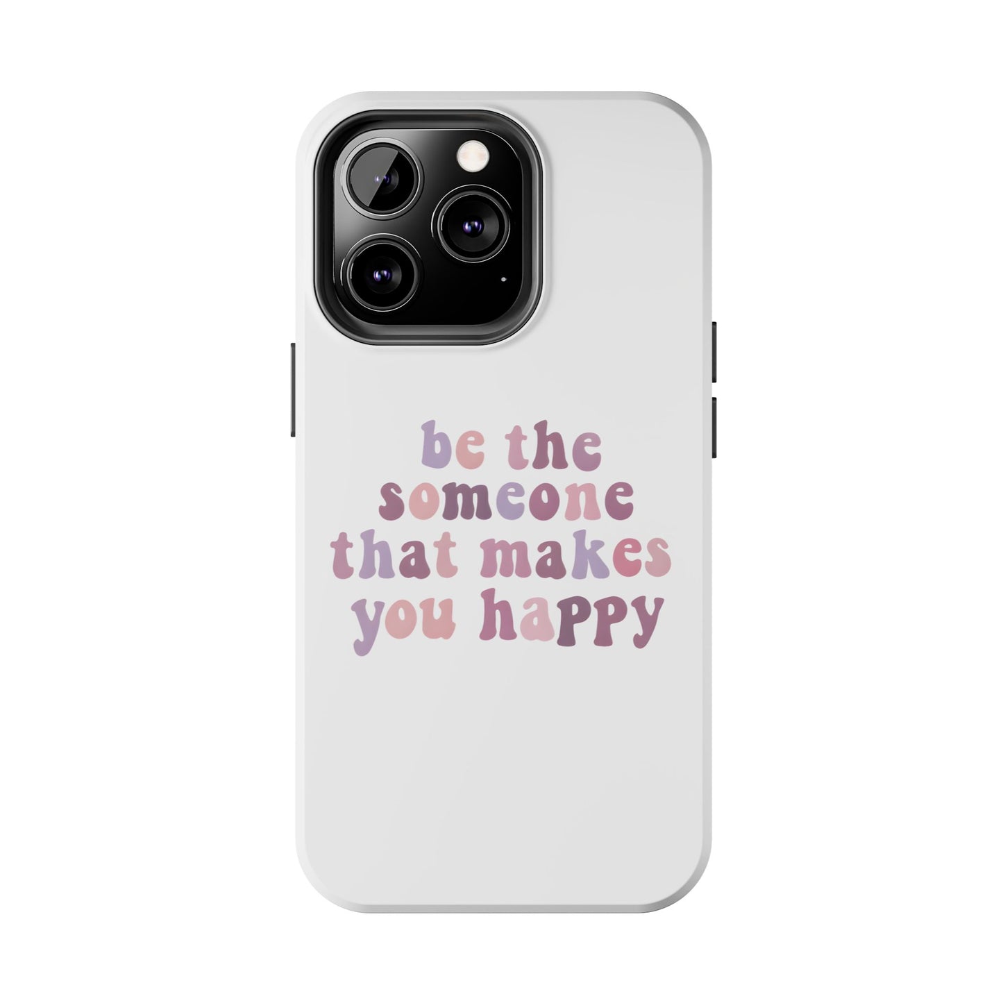 Be The Someone That Makes You Happy Phone Cases