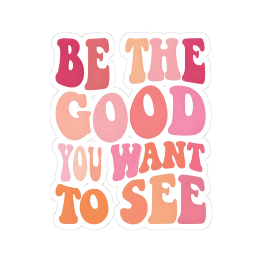 Be The Good You Want To See Stickers