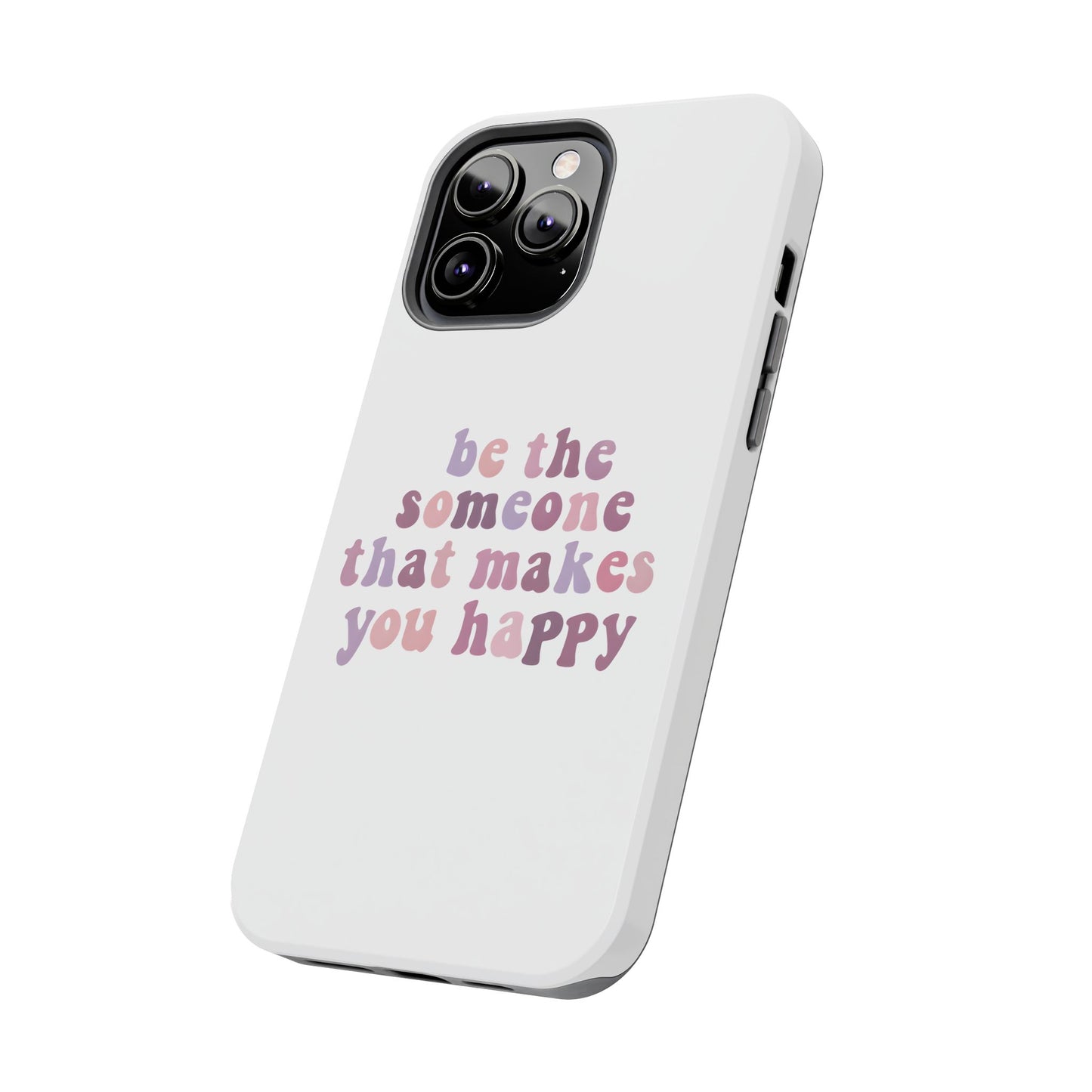 Be The Someone That Makes You Happy Phone Cases