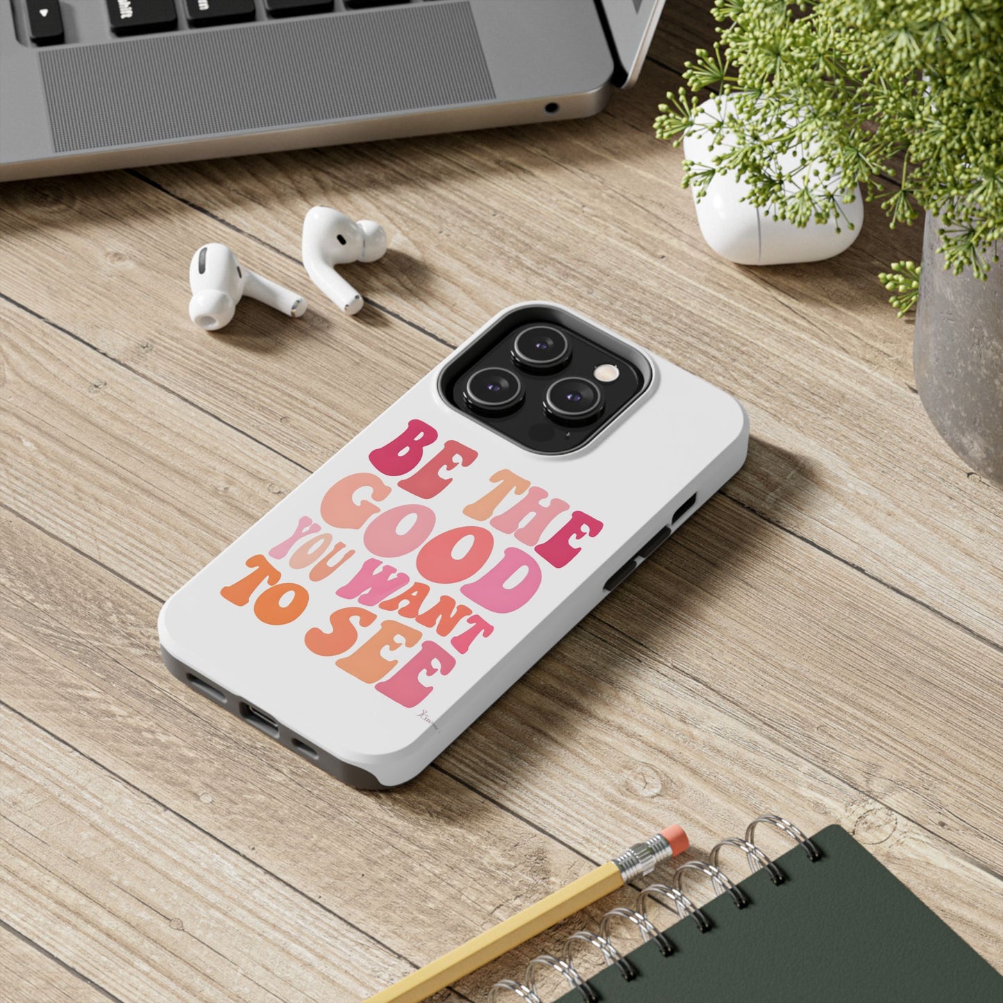 Be The Good You Want To See Phone Case
