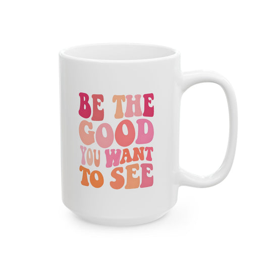 Be The Good You Want To See Mug 15oz