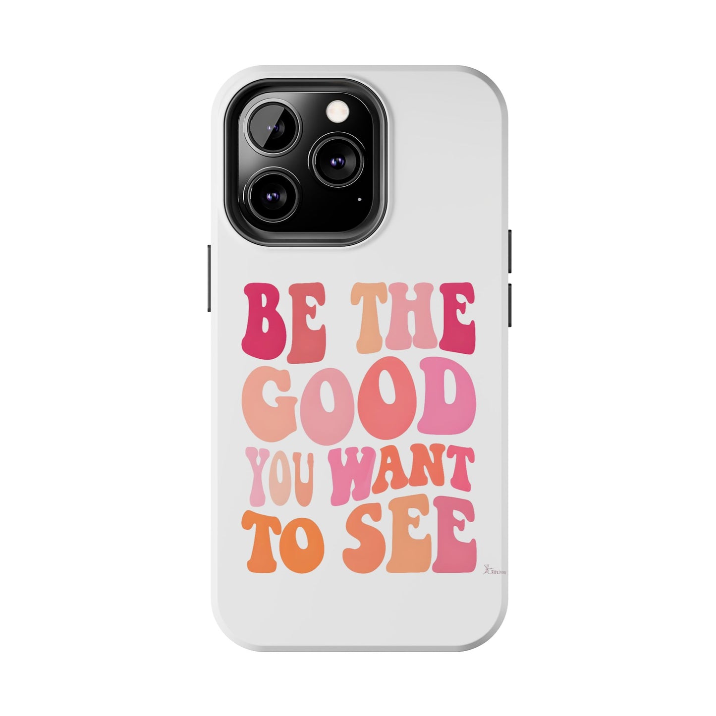 Be The Good You Want To See Phone Case