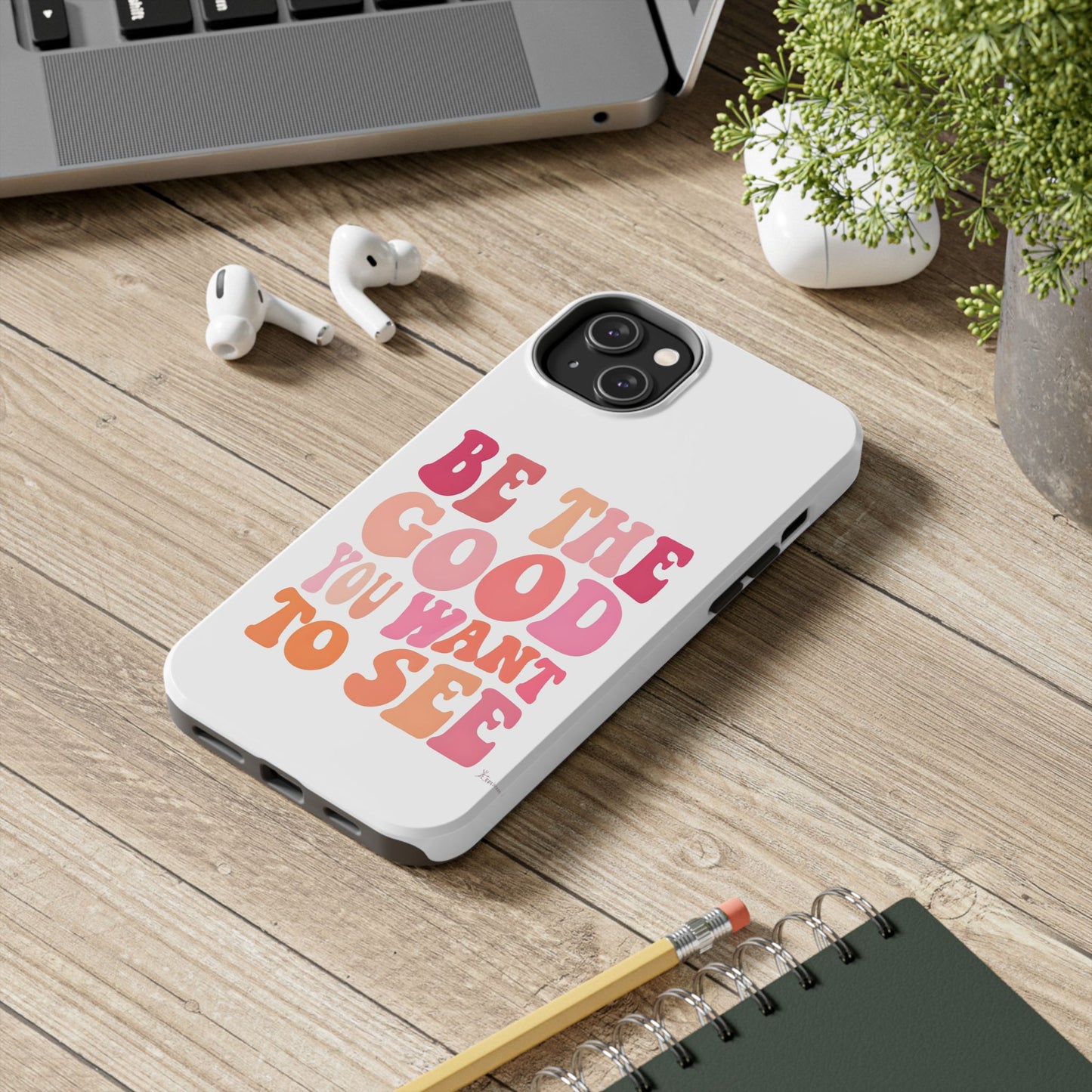 Be The Good You Want To See Phone Case