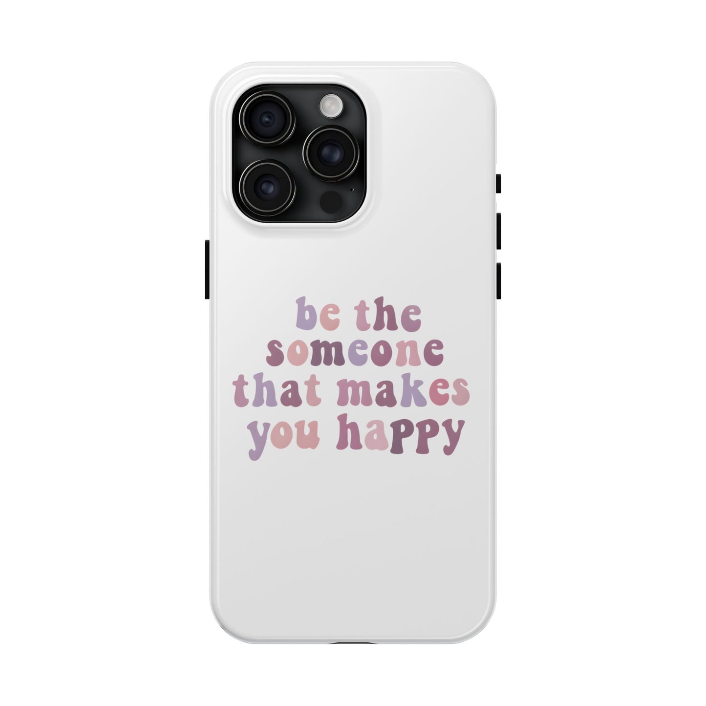 Be The Someone That Makes You Happy Phone Cases