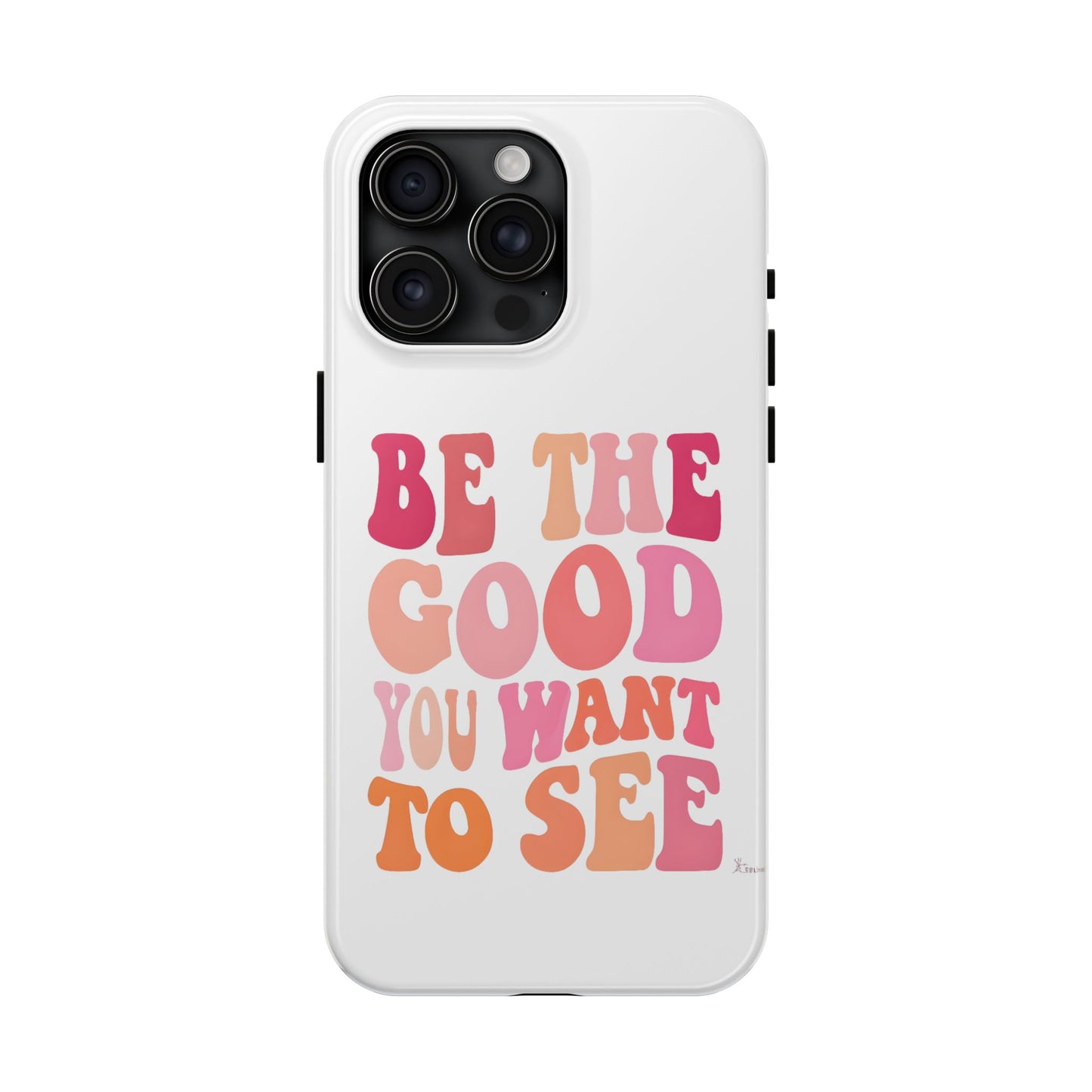 Be The Good You Want To See Phone Case