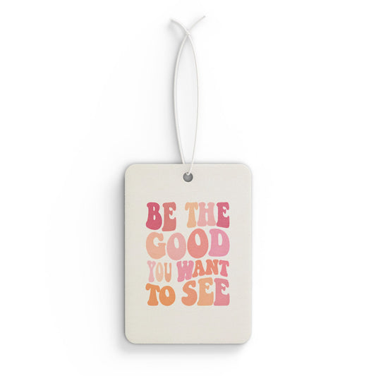 Be The Good You Want To See Car Air Freshener