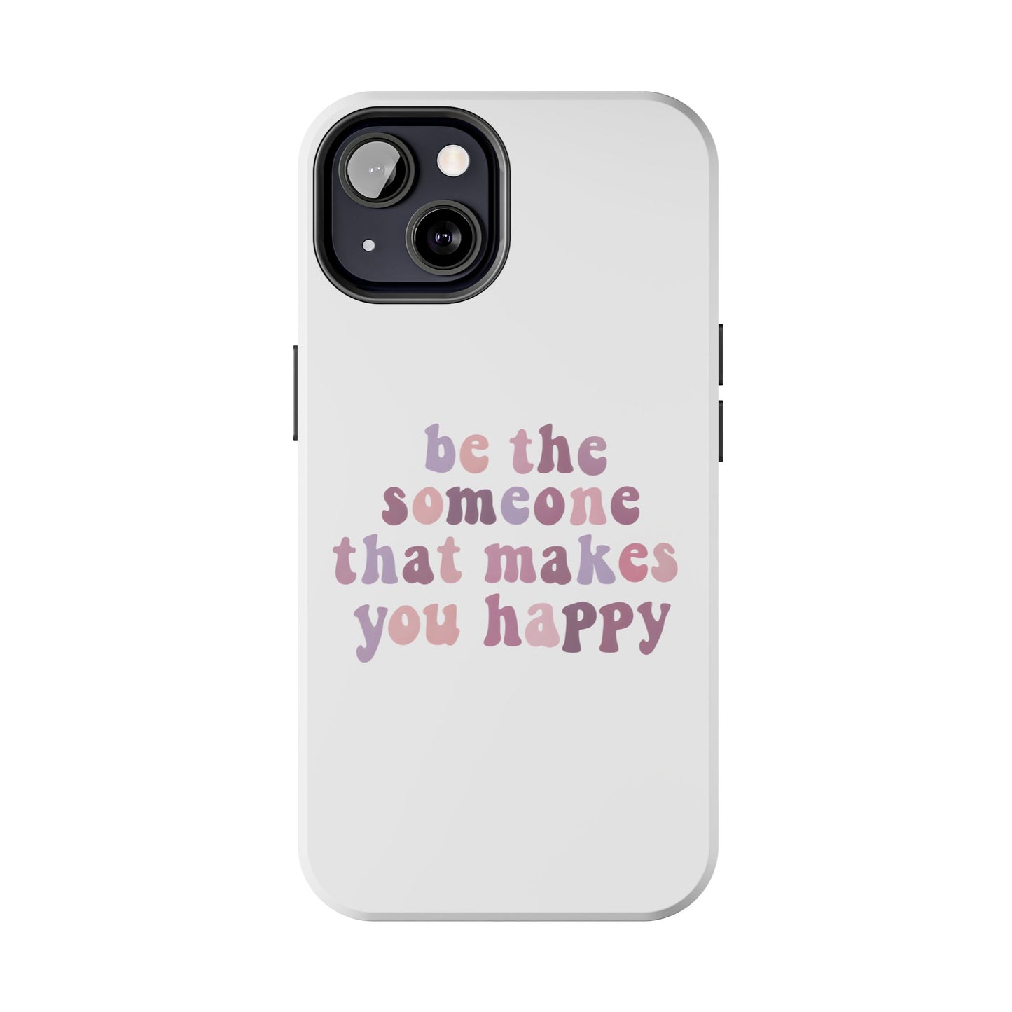 Be The Someone That Makes You Happy Phone Cases