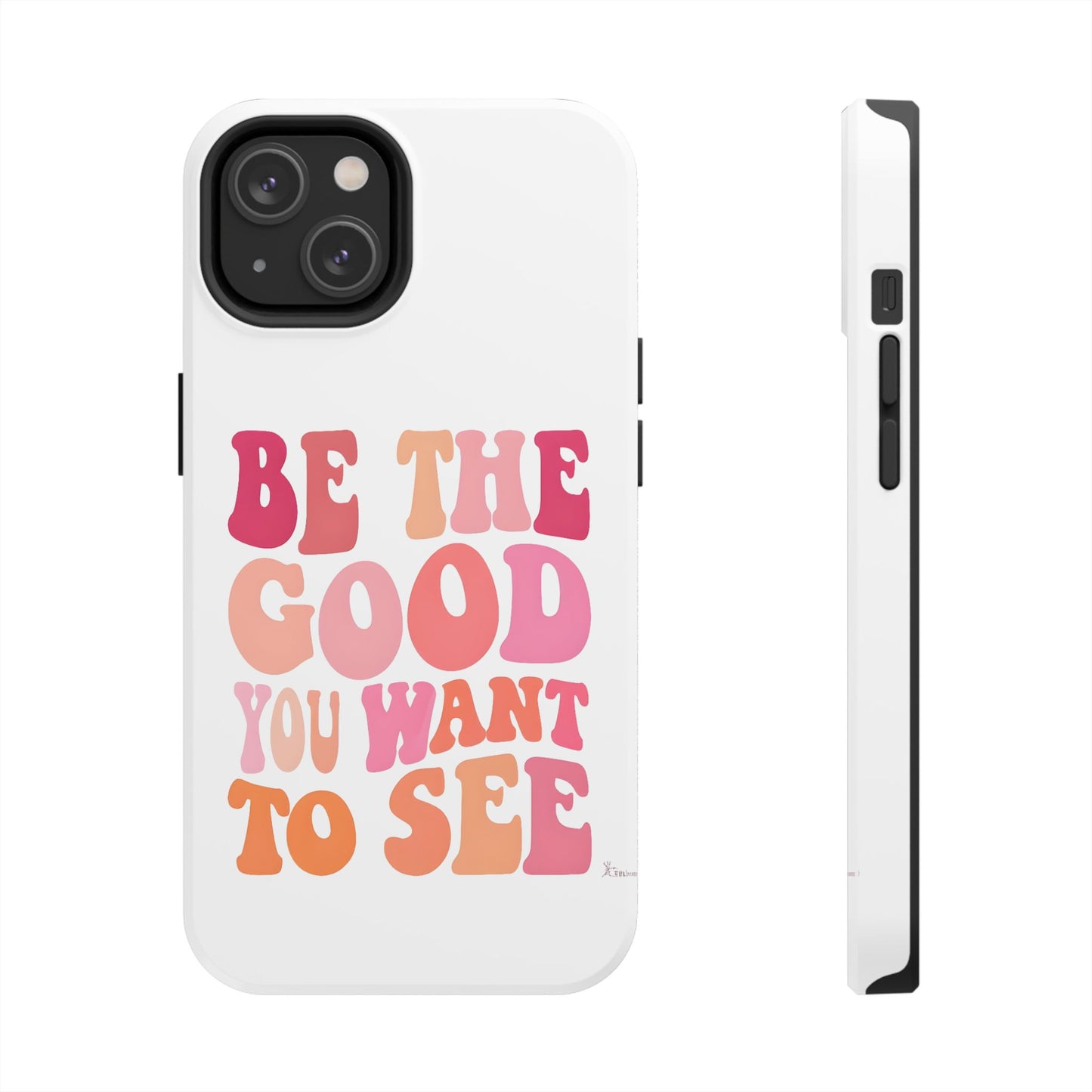 Be The Good You Want To See Phone Case