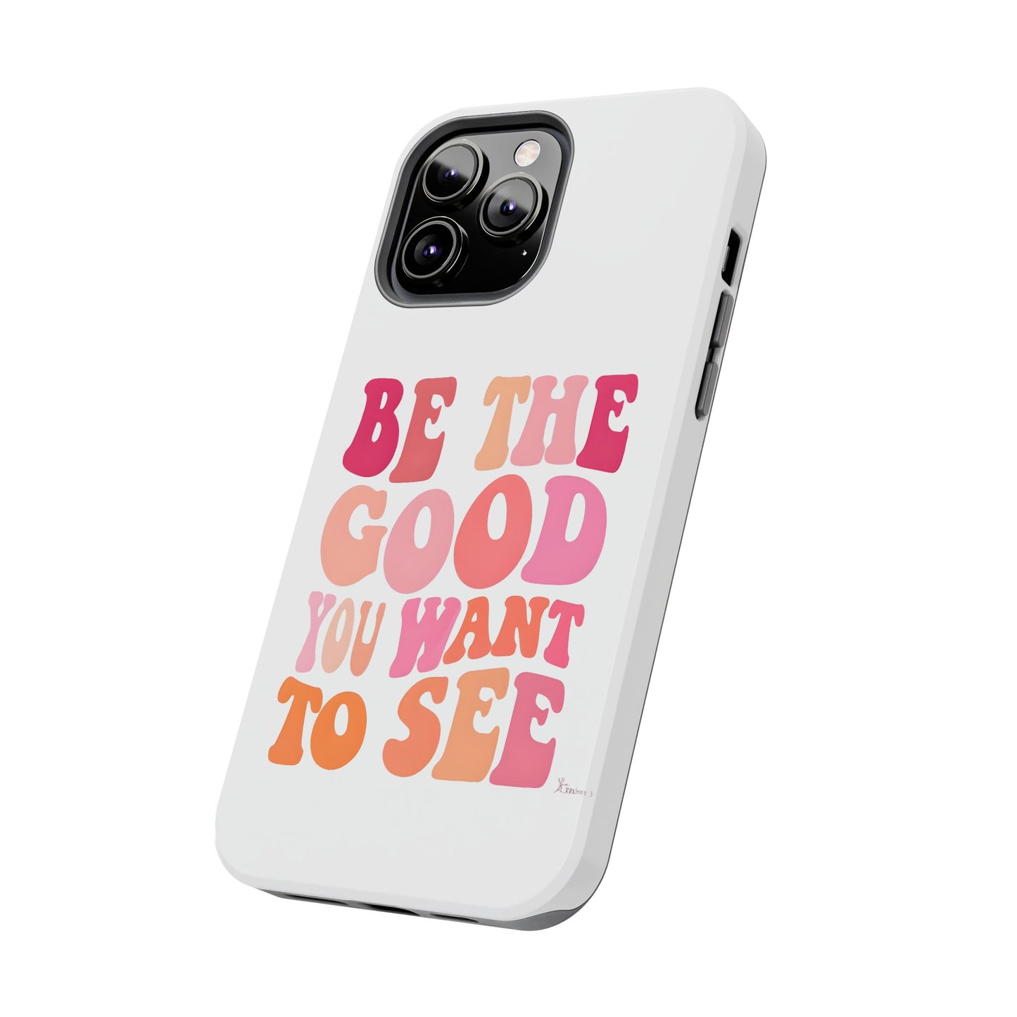 Be The Good You Want To See Phone Case