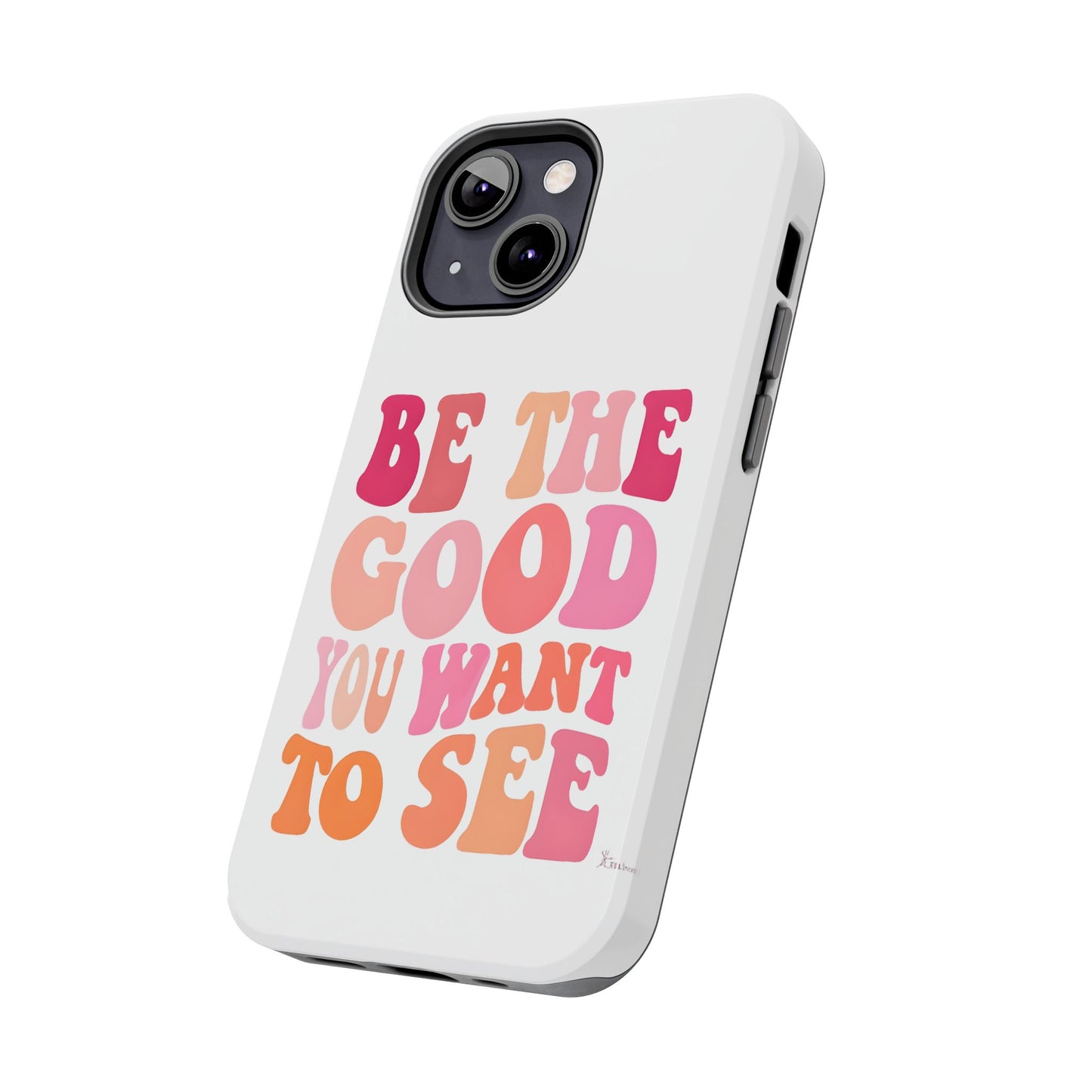 Be The Good You Want To See Phone Case