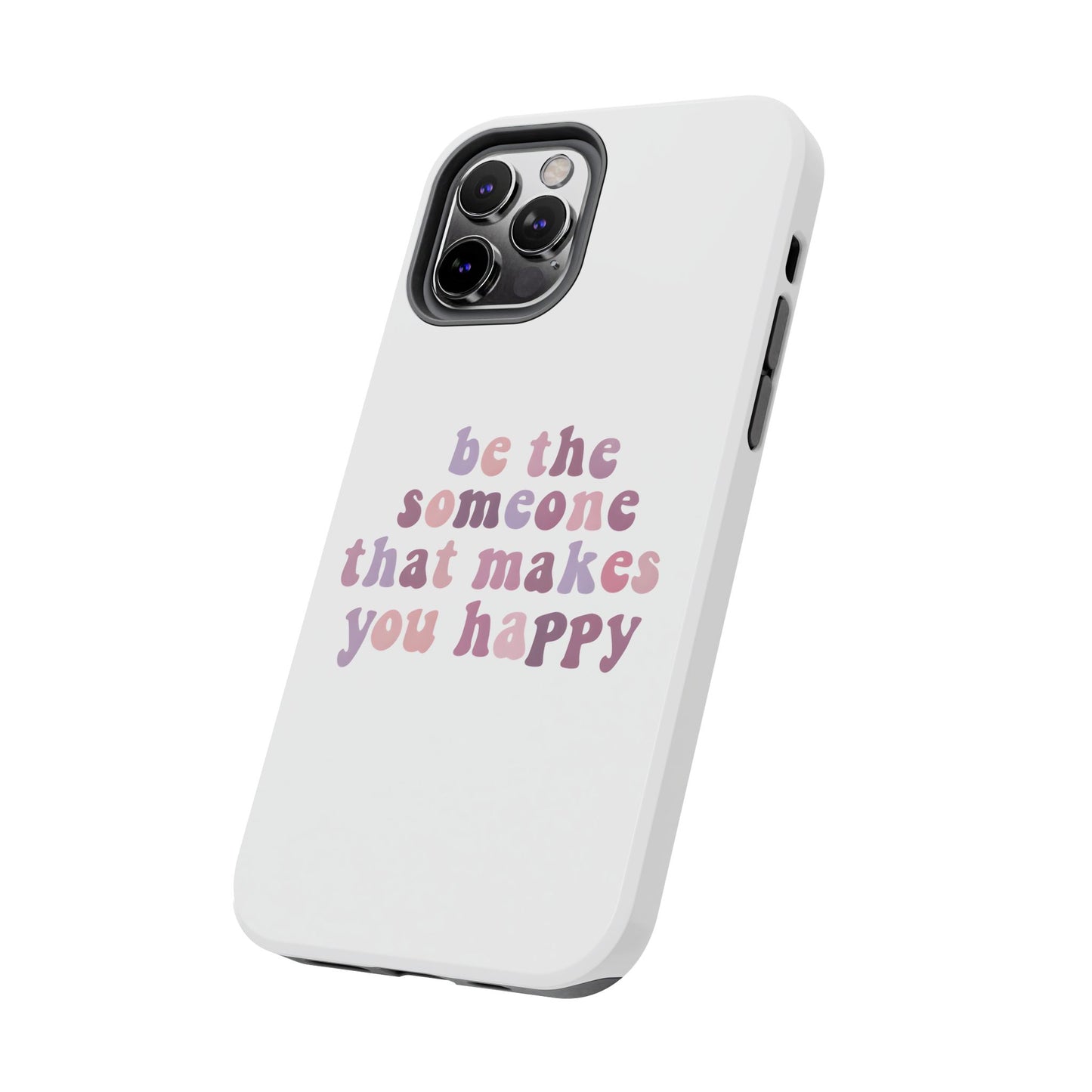 Be The Someone That Makes You Happy Phone Cases