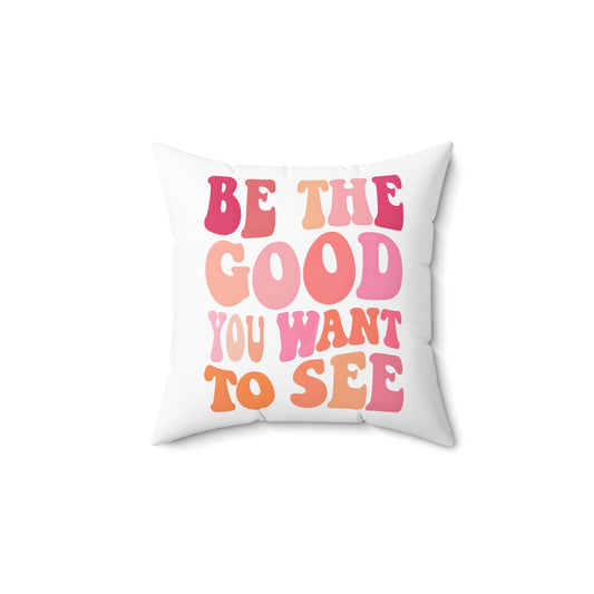 Be The Good You Want To See Square Pillow