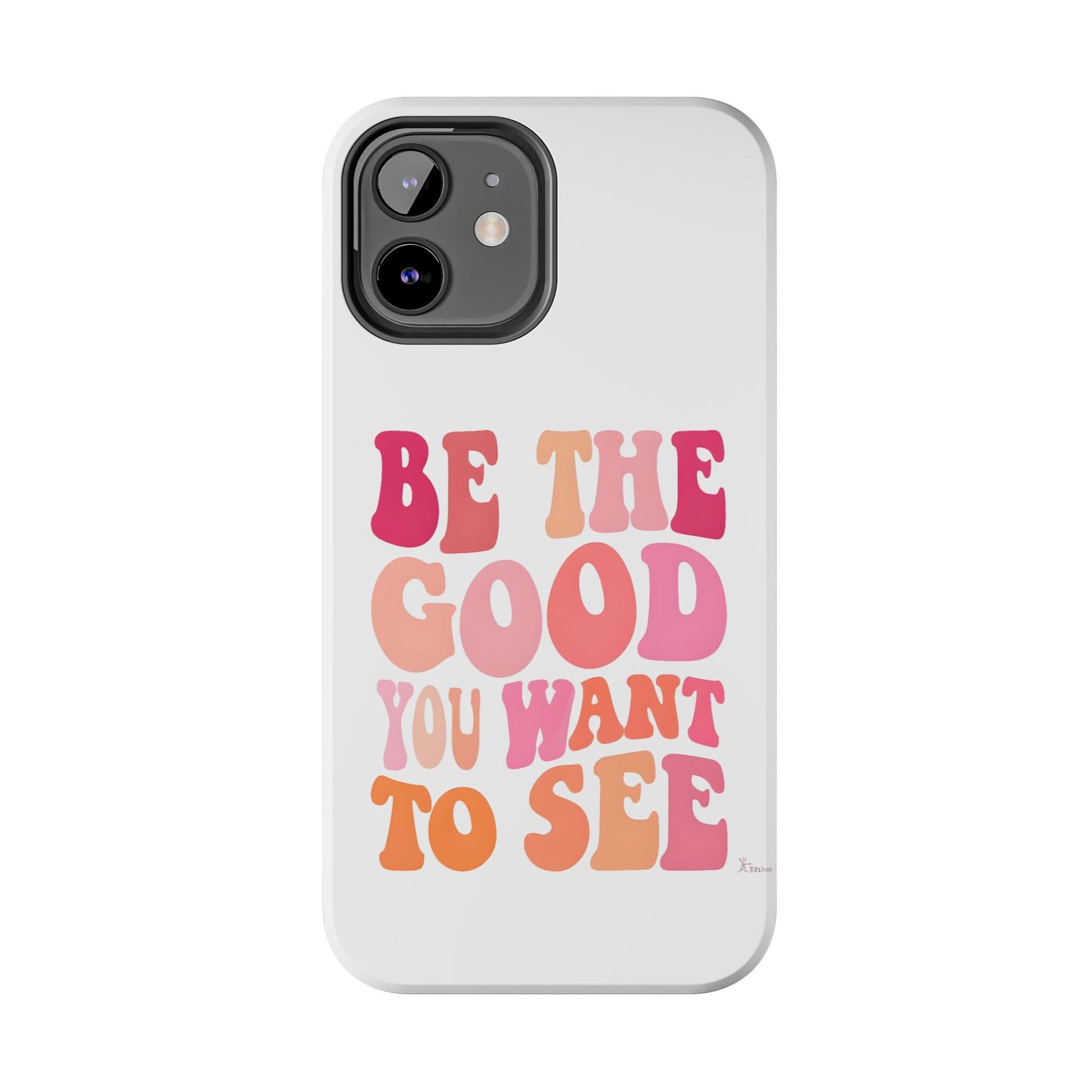 Be The Good You Want To See Phone Case