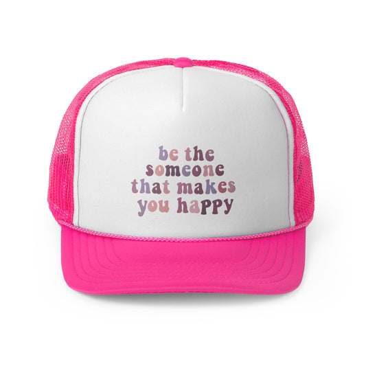 Be The Someone That Makes You Happy Trucker Cap