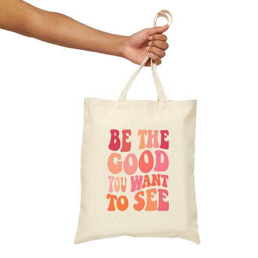 Be The Good  You Want To See Tote Bag